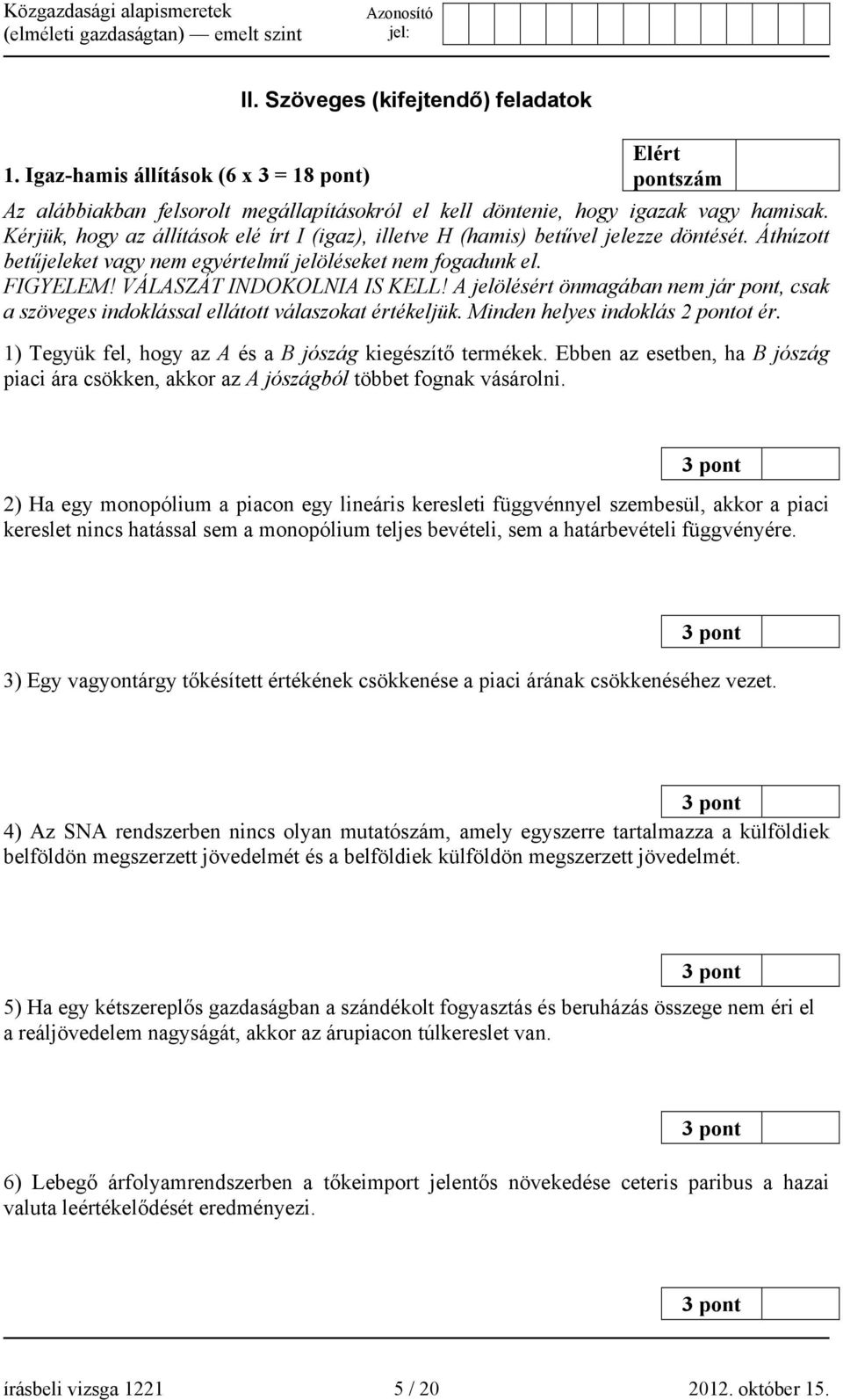 A jelölésért önmagában nem jár pont, csak a szöveges indoklással ellátott válaszokat értékeljük. Minden helyes indoklás 2 pontot ér. 1) Tegyük fel, hogy az A és a B jószág kiegészítő termékek.