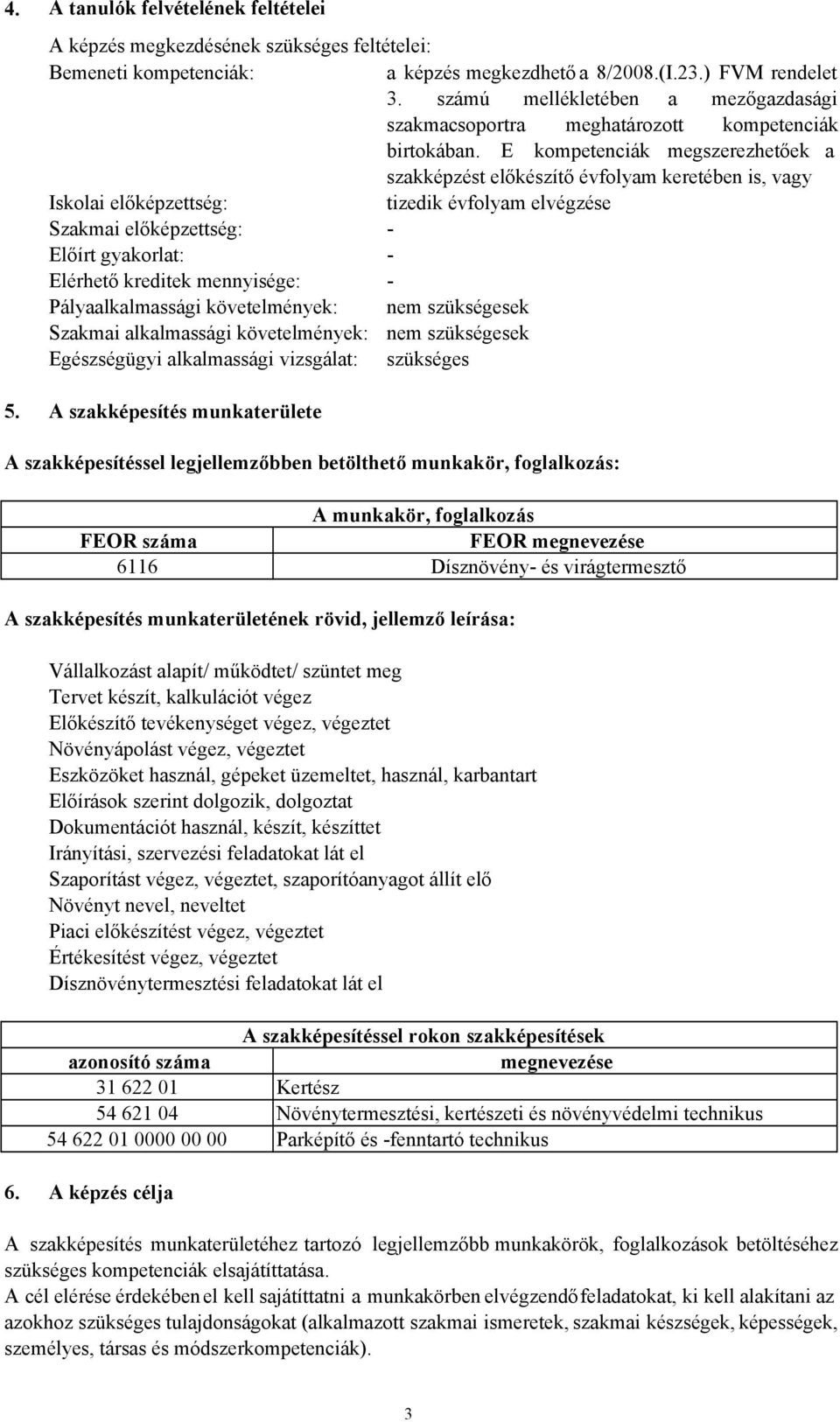 E kompetenciák megszerezhetőek a szakképzést előkészítő évfolyam keretében is, vagy Iskolai előképzettség: Szakmai előképzettség: Előírt gyakorlat: Elérhető kreditek mennyisége: Pályaalkalmassági