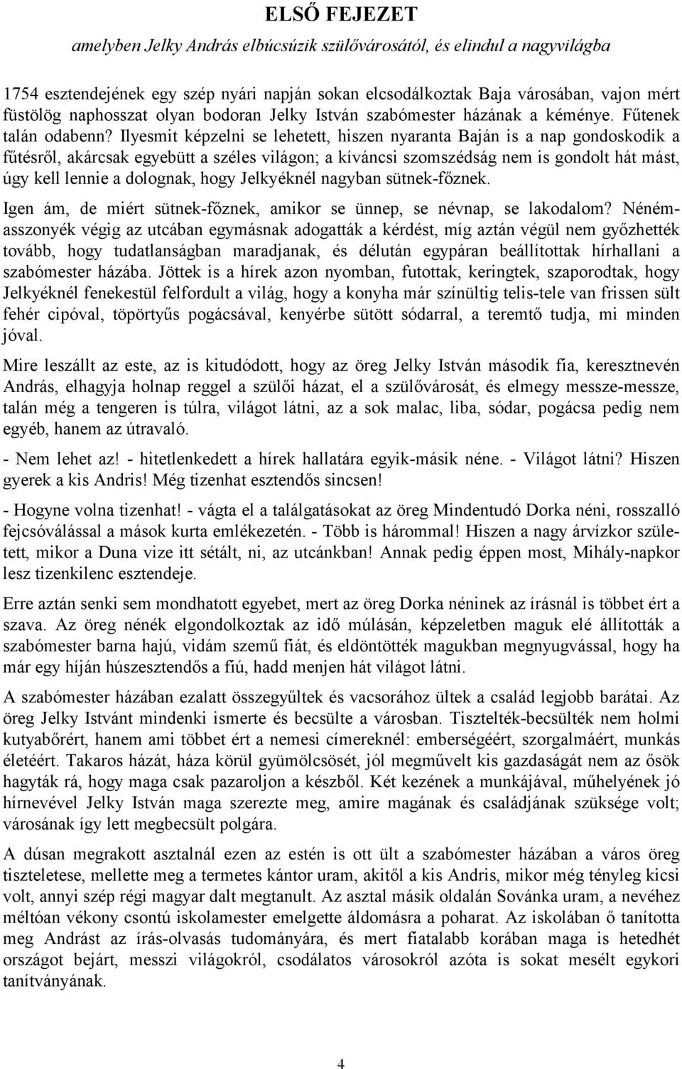 Ilyesmit képzelni se lehetett, hiszen nyaranta Baján is a nap gondoskodik a fűtésről, akárcsak egyebütt a széles világon; a kíváncsi szomszédság nem is gondolt hát mást, úgy kell lennie a dolognak,