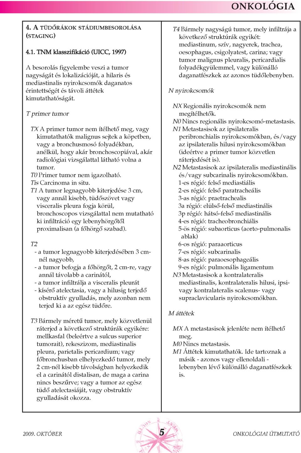 T primer tumor TX A primer tumor nem ítélhetõ meg, vagy kimutathatók malignus sejtek a köpetben, vagy a bronchusmosó folyadékban, anélkül, hogy akár bronchoscopiával, akár radiológiai vizsgálattal