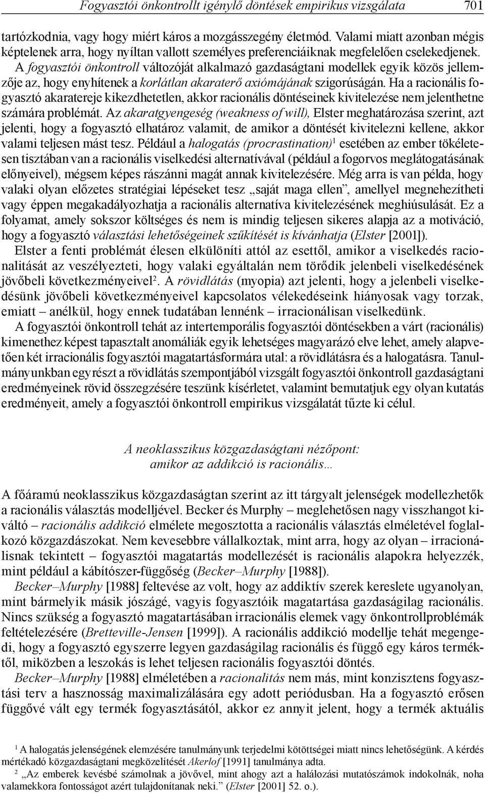 A fogyasztói önkontroll változóját alkalmazó gazdaságtani modellek egyik közös jellemzője az, hogy enyhítenek a korlátlan akaraterő axiómájának szigorúságán.