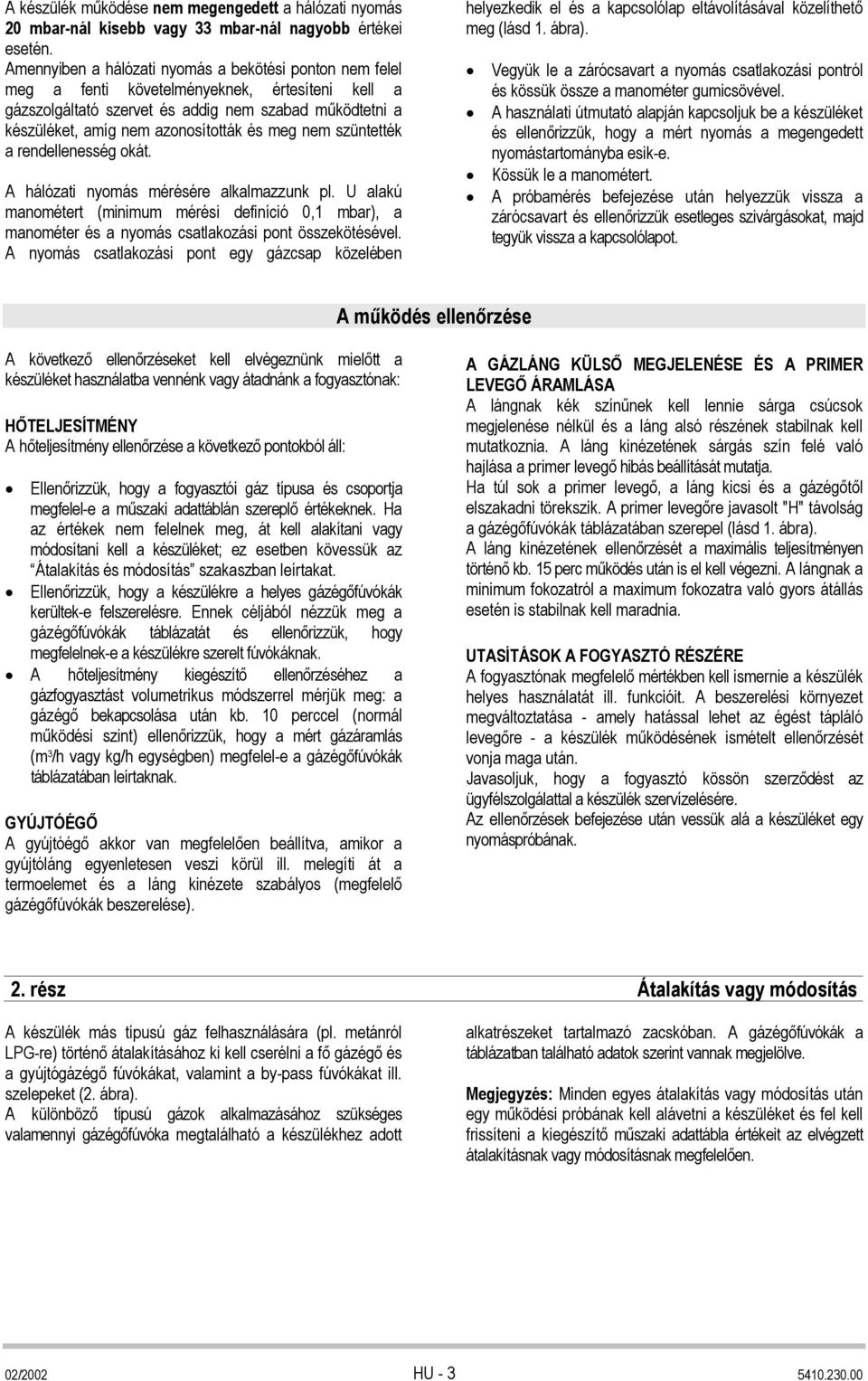 meg nem szüntették a rendellenesség okát. A hálózati nyomás mérésére alkalmazzunk pl. U alakú manométert (minimum mérési definíció 0,1 mbar), a manométer és a nyomás csatlakozási pont összekötésével.