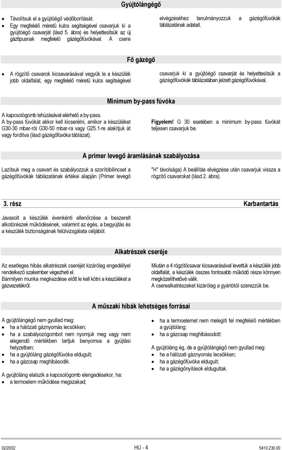 Fő gázégő A rögzítő csavarok kicsavarásával vegyük le a készülék jobb oldalfalát, egy megfelelő méretű kulcs segítségével csavarjuk ki a gyújtóégő csavarját és helyettesítsük a gázégőfúvókák