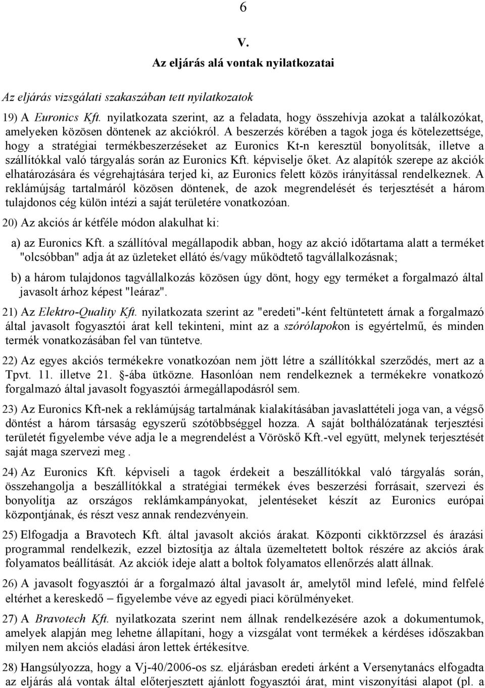 A beszerzés körében a tagok joga és kötelezettsége, hogy a stratégiai termékbeszerzéseket az Euronics Kt-n keresztül bonyolítsák, illetve a szállítókkal való tárgyalás során az Euronics Kft.