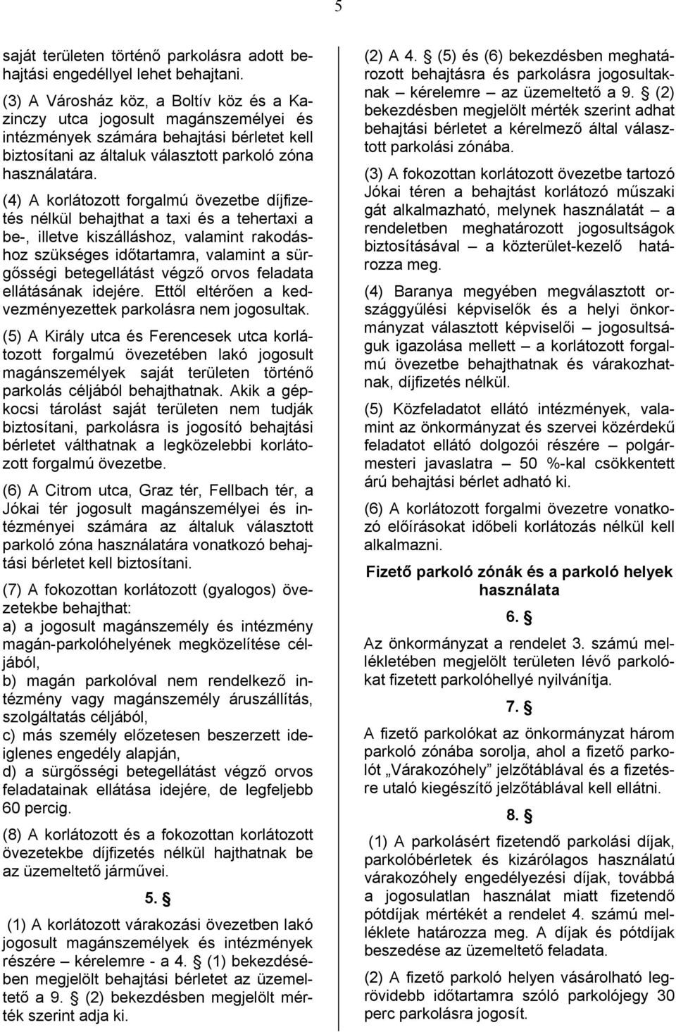 (4) A korlátozott forgalmú övezetbe díjfizetés nélkül behajthat a taxi és a tehertaxi a be-, illetve kiszálláshoz, valamint rakodáshoz szükséges időtartamra, valamint a sürgősségi betegellátást végző