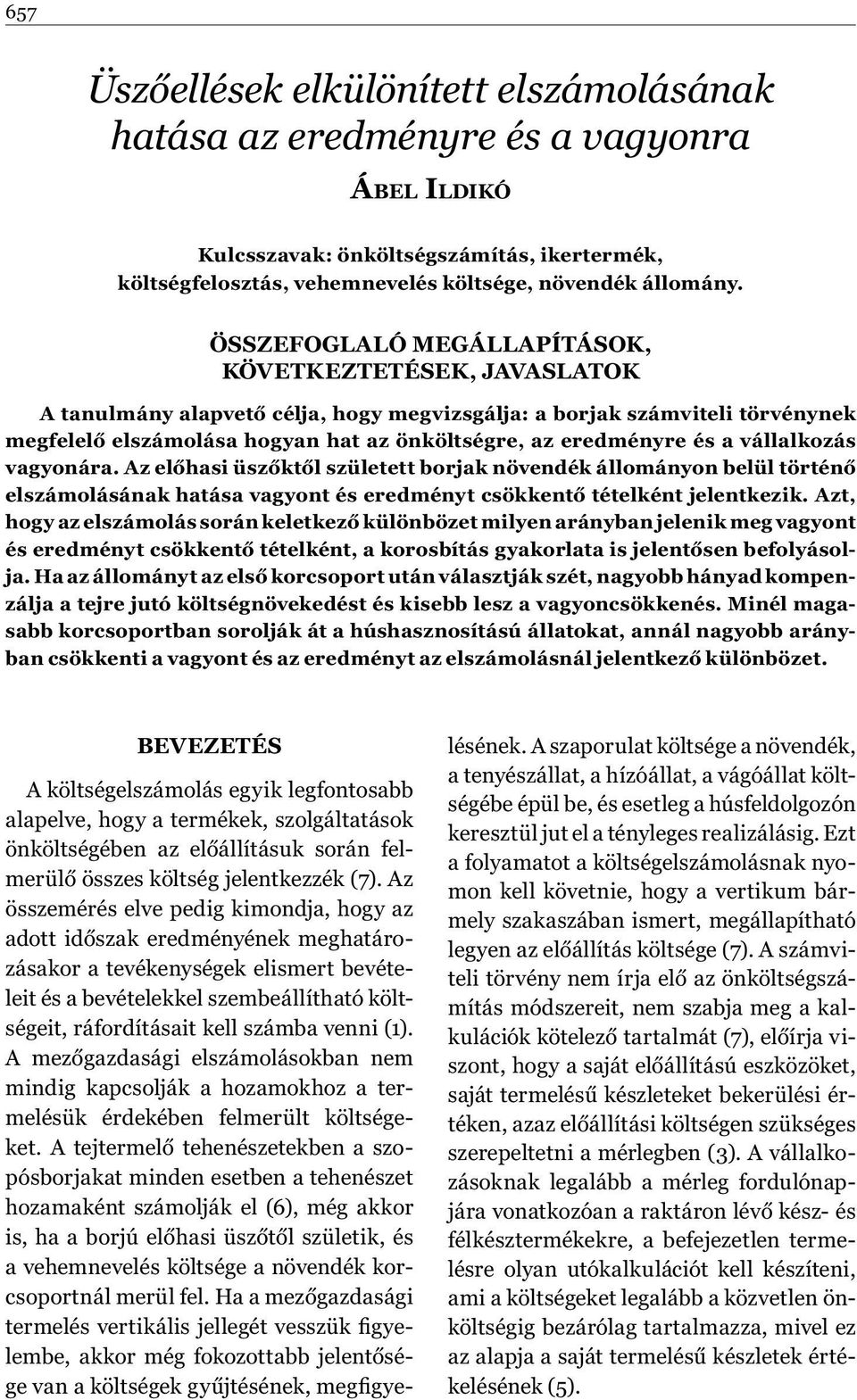 és a vállalkozás vagyonára. Az előhasi üszőktől született borjak növendék állományon belül történő elszámolásának hatása vagyont és eredményt csökkentő tételként jelentkezik.