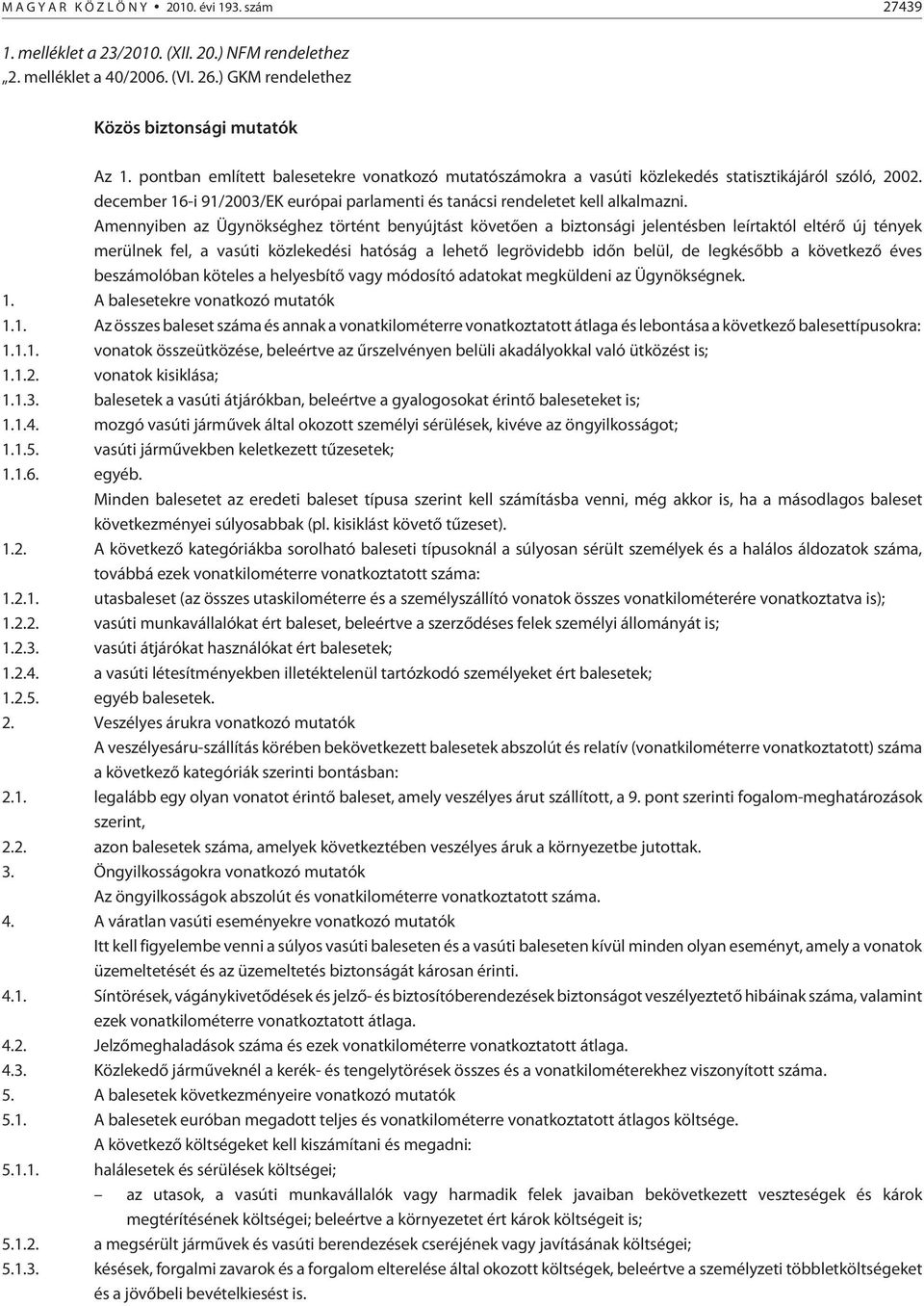 Amennyiben az Ügynökséghez történt benyújtást követõen a biztonsági jelentésben leírtaktól eltérõ új tények merülnek fel, a vasúti közlekedési hatóság a lehetõ legrövidebb idõn belül, de legkésõbb a