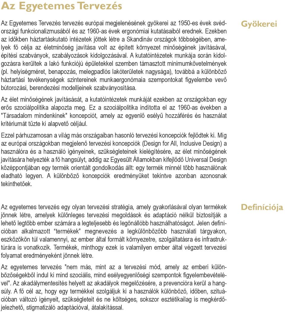 szabványok, szabályozások kidolgozásával. A kutatóintézetek munkája során kidolgozásra kerültek a lakó funkciójú épületekkel szemben támasztott minimumkövetelmények (pl.