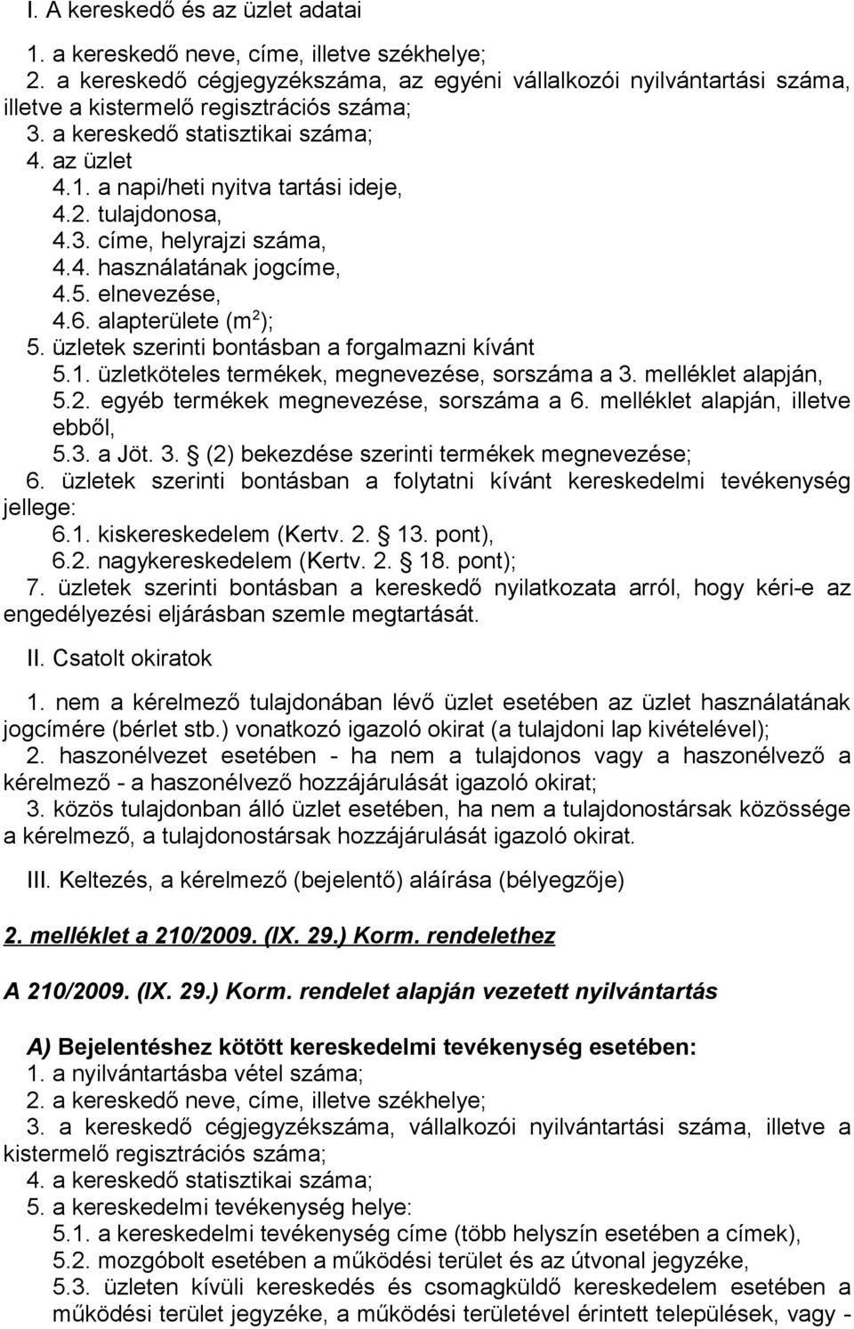 alapterülete (m 2 ); 5. üzletek szerinti bontásban a forgalmazni kívánt 5.1. üzletköteles termékek, megnevezése, sorszáma a 3. melléklet alapján, 5.2. egyéb termékek megnevezése, sorszáma a 6.