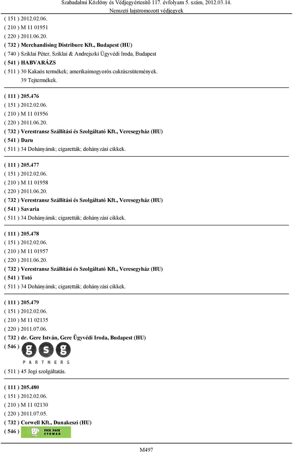 476 ( 151 ) 2012.02.06. ( 210 ) M 11 01956 ( 220 ) 2011.06.20. ( 732 ) Verestransz Szállítási és Szolgáltató Kft., Veresegyház (HU) ( 541 ) Daru ( 511 ) 34 Dohányáruk; cigaretták; dohányzási cikkek.