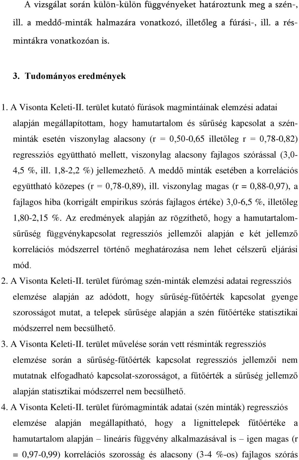 terület kutató fúrások magmintáinak elemzési adatai alapján megállapítottam, hogy hamutartalom és sûrûség kapcsolat a szénminták esetén viszonylag alacsony (r = 0,50-0,65 illetõleg r = 0,78-0,82)