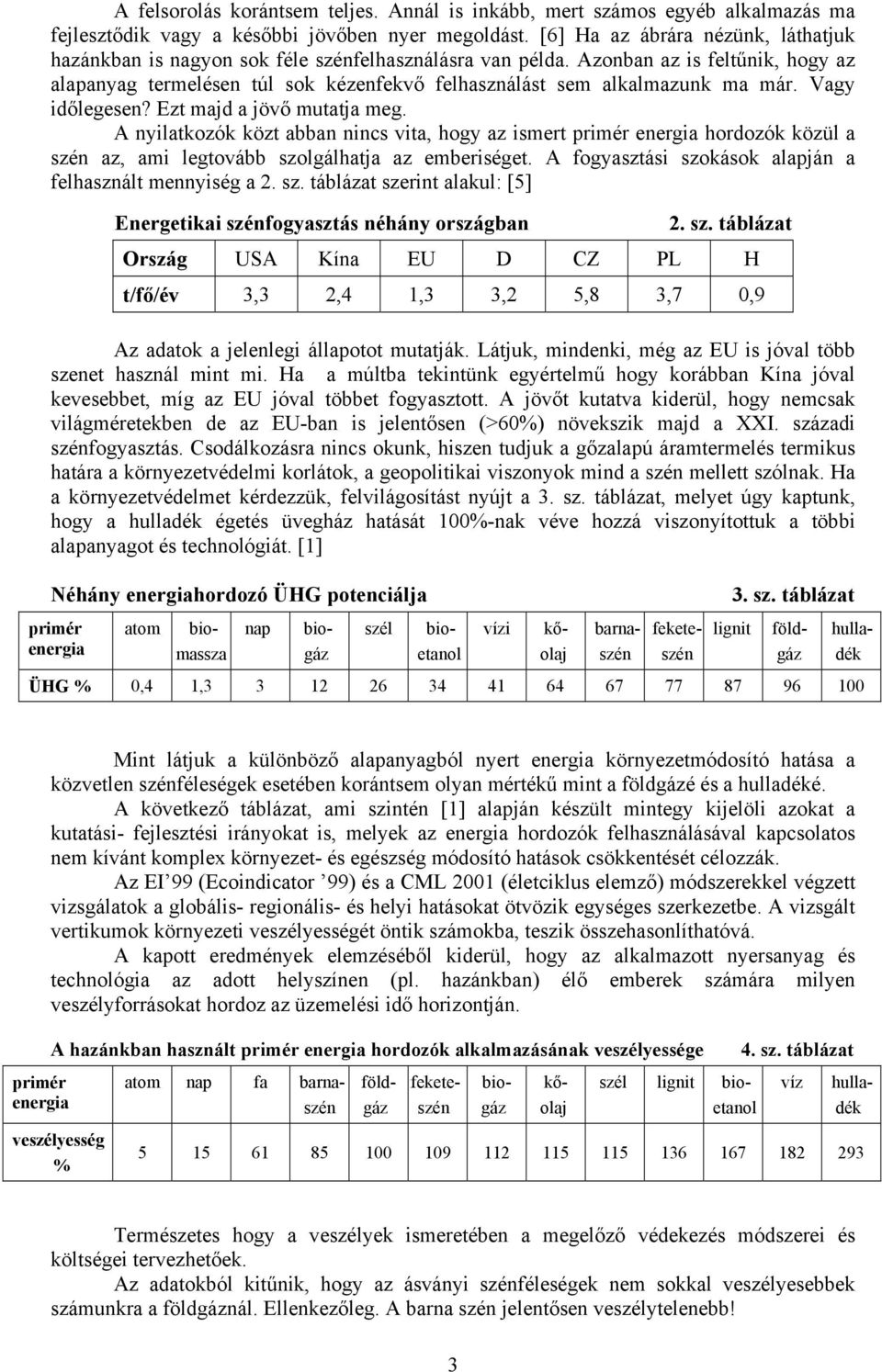 Azonban az is feltűnik, hogy az alapanyag termelésen túl sok kézenfekvő felhasználást sem alkalmazunk ma már. Vagy időlegesen? Ezt majd a jövő mutatja meg.