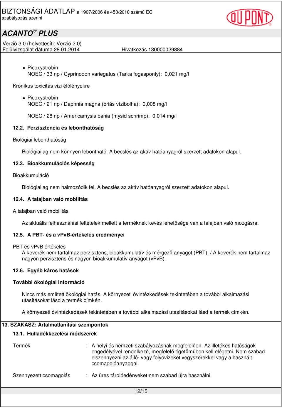 A becslés az aktív hatóanyagról szerzett adatokon alapul. 12.3. Bioakkumulációs képesség Bioakkumuláció Biológiailag nem halmozódik fel. A becslés az aktív hatóanyagról szerzett adatokon alapul. 12.4.