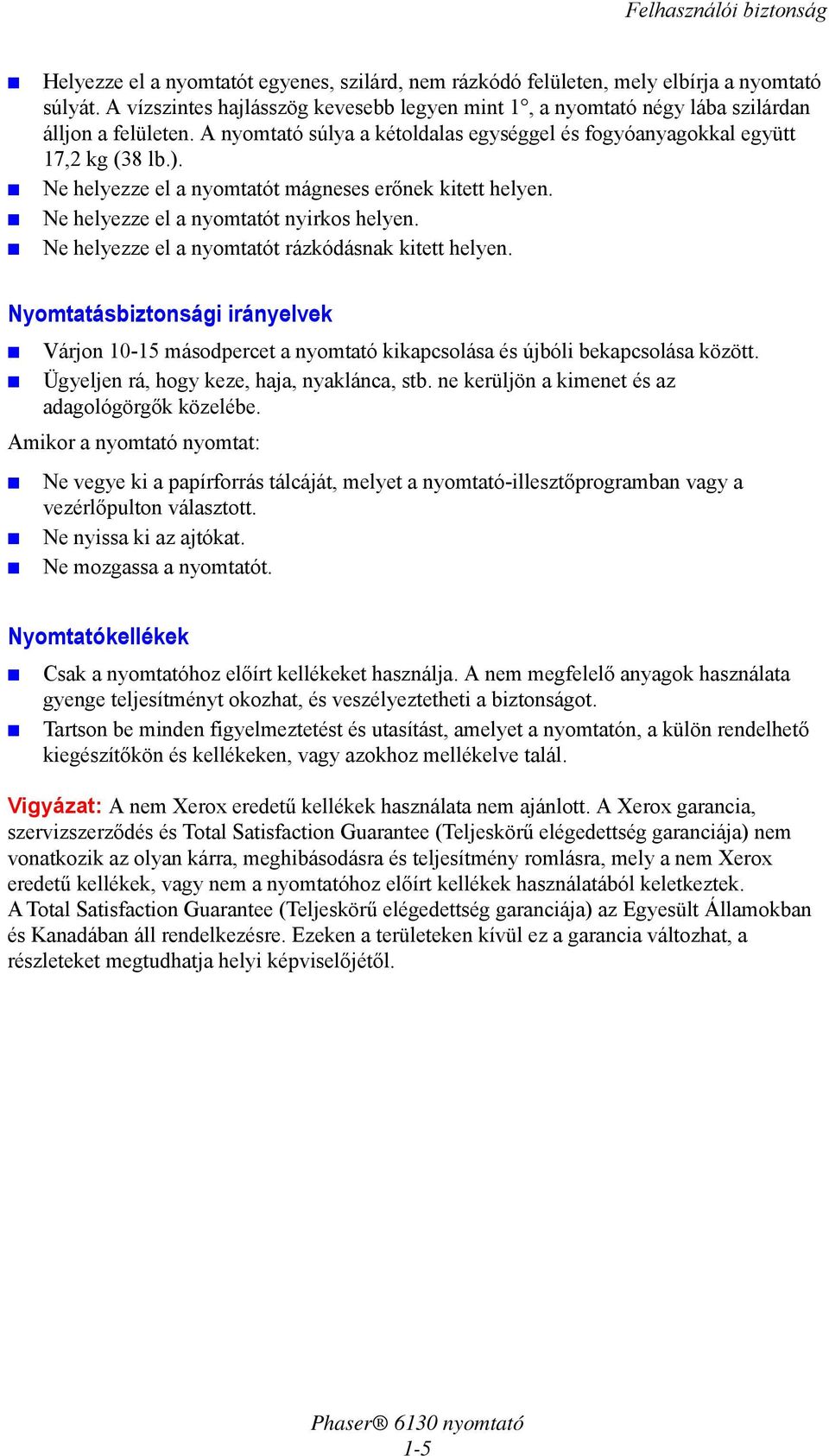 Ne helyezze el a nyomtatót mágneses erőnek kitett helyen. Ne helyezze el a nyomtatót nyirkos helyen. Ne helyezze el a nyomtatót rázkódásnak kitett helyen.