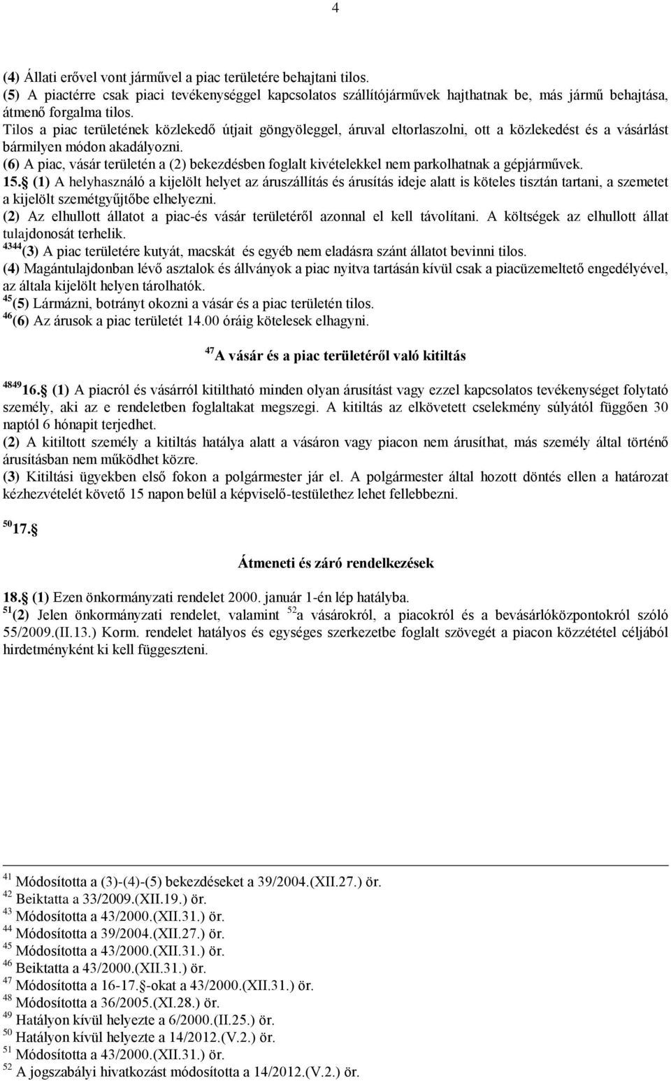 (6) A piac, vásár területén a (2) bekezdésben foglalt kivételekkel nem parkolhatnak a gépjárművek. 15.