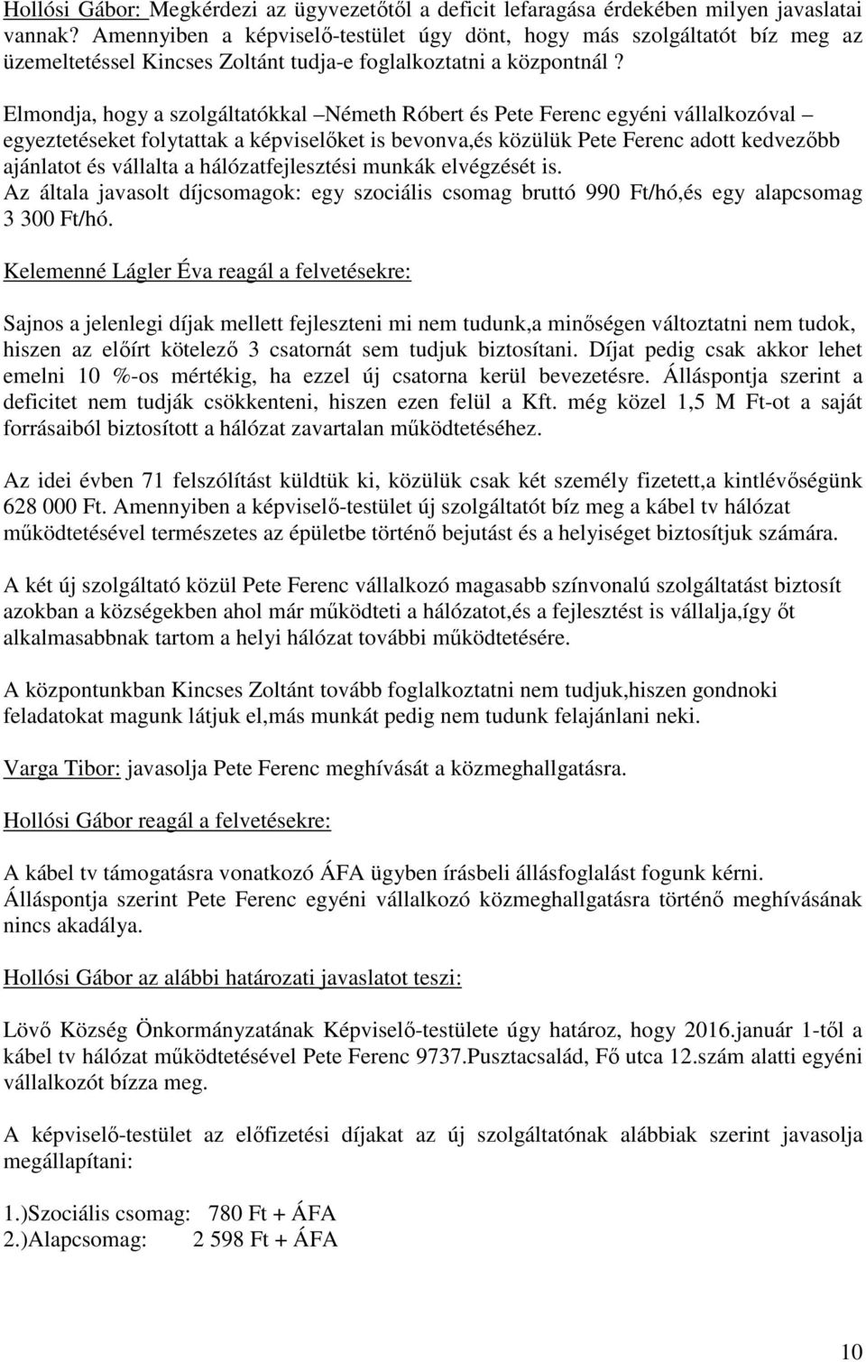 Elmondja, hogy a szolgáltatókkal Németh Róbert és Pete Ferenc egyéni vállalkozóval egyeztetéseket folytattak a képviselőket is bevonva,és közülük Pete Ferenc adott kedvezőbb ajánlatot és vállalta a
