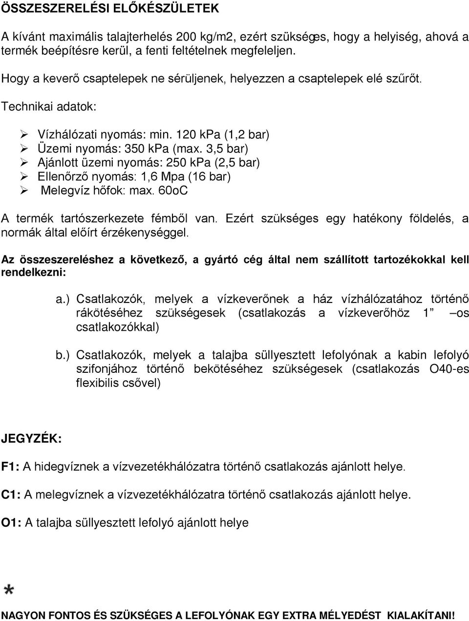 3,5 bar) Ajánlott üzemi nyomás: 250 kpa (2,5 bar) Ellenőrző nyomás: 1,6 Mpa (16 bar) Melegvíz hőfok: max. 60oC A termék tartószerkezete fémből van.