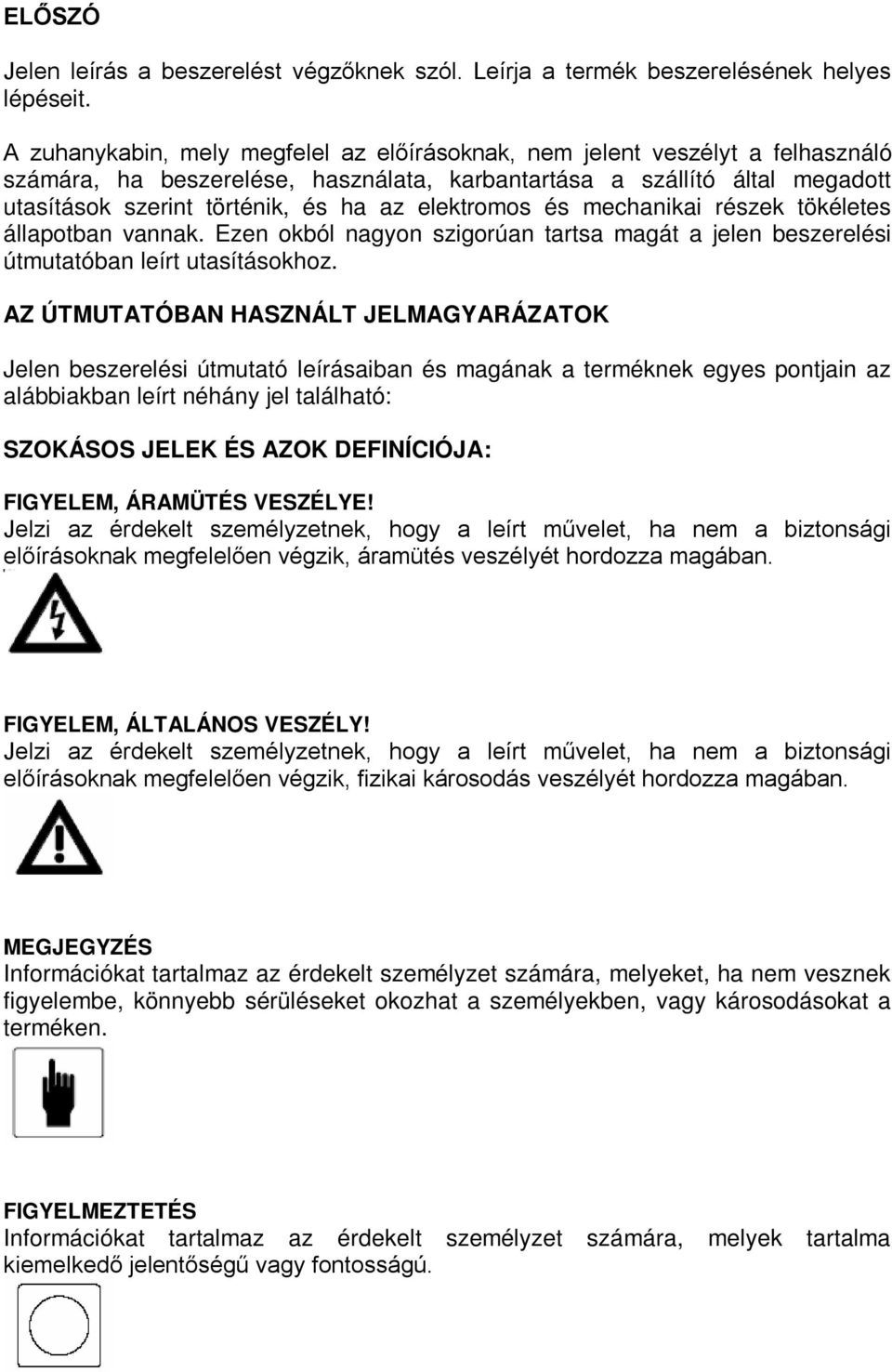 elektromos és mechanikai részek tökéletes állapotban vannak. Ezen okból nagyon szigorúan tartsa magát a jelen beszerelési útmutatóban leírt utasításokhoz.