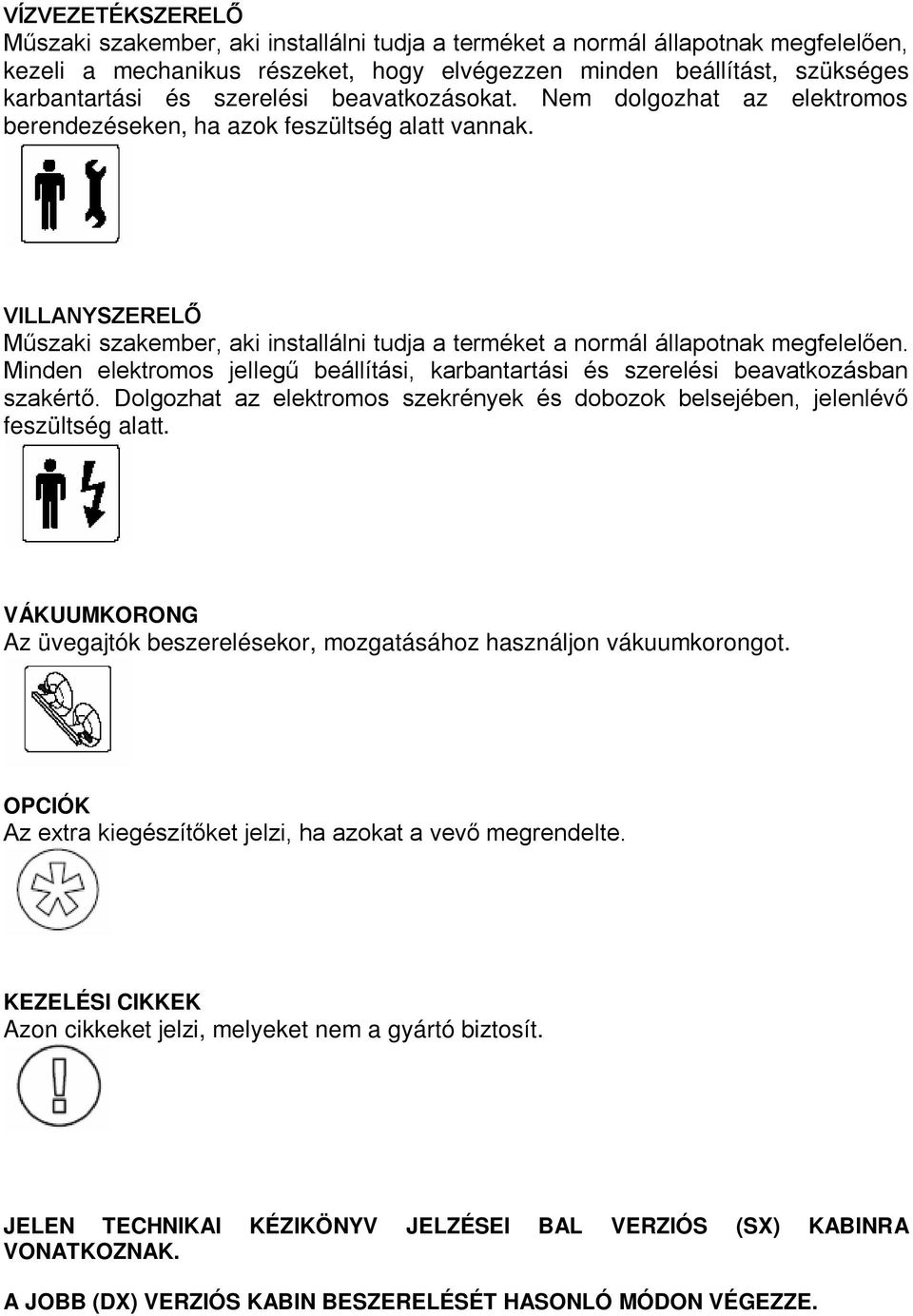 VILLANYSZERELŐ Műszaki szakember, aki installálni tudja a terméket a normál állapotnak megfelelően. Minden elektromos jellegű beállítási, karbantartási és szerelési beavatkozásban szakértő.