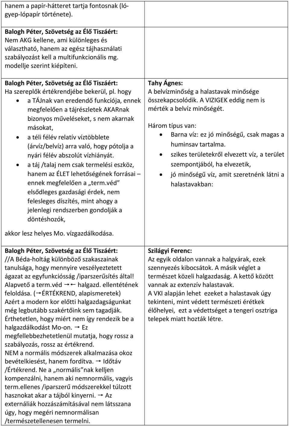 hogy a TÁJnak van eredendő funkciója, ennek megfelelően a tájrészletek AKARnak bizonyos műveléseket, s nem akarnak másokat, a téli félév relatív víztöbblete (árvíz/belvíz) arra való, hogy pótolja a