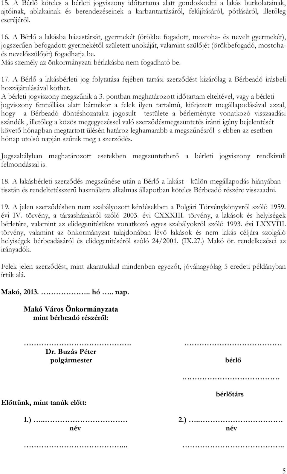 A Bérlő a lakásba házastársát, gyermekét (örökbe fogadott, mostoha- és nevelt gyermekét), jogszerűen befogadott gyermekétől született unokáját, valamint szülőjét (örökbefogadó, mostohaés