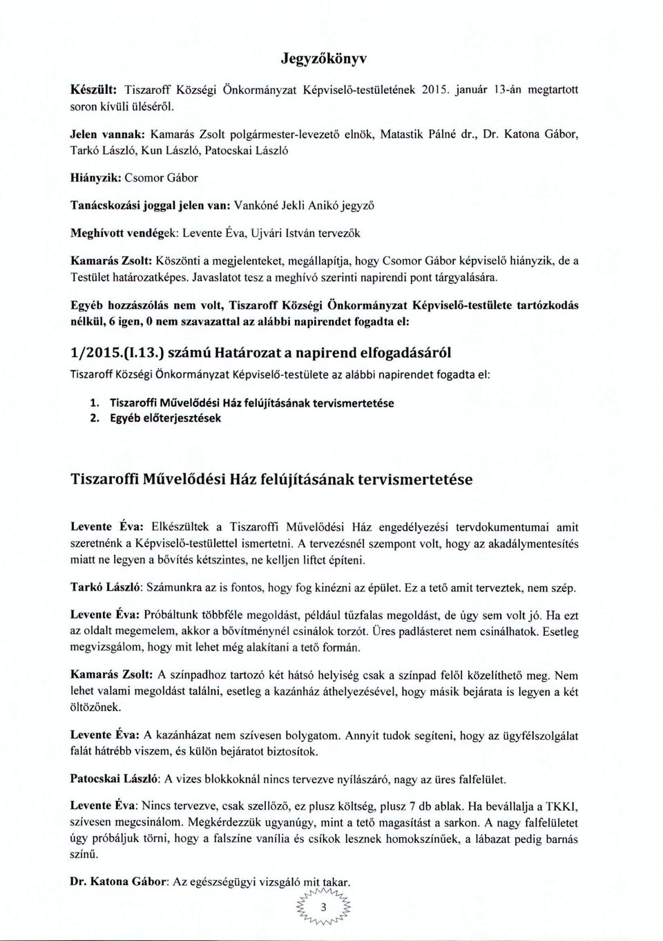 Zslt: Köszönti a megjelenteket, megállapítja, hgy Csmr Gábr képviselő hiányzik, de a Testület batárzatképes. Javaslatt tesz a meghívó szerinti napirendi pnt tárgyalására.