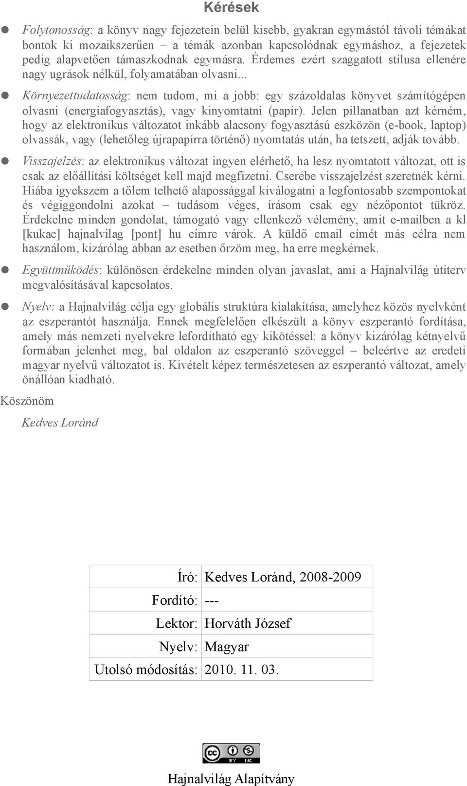 .. Környezettudatosság: nem tudom, mi a jobb: egy százoldalas könyvet számítógépen olvasni (energiafogyasztás), vagy kinyomtatni (papír).