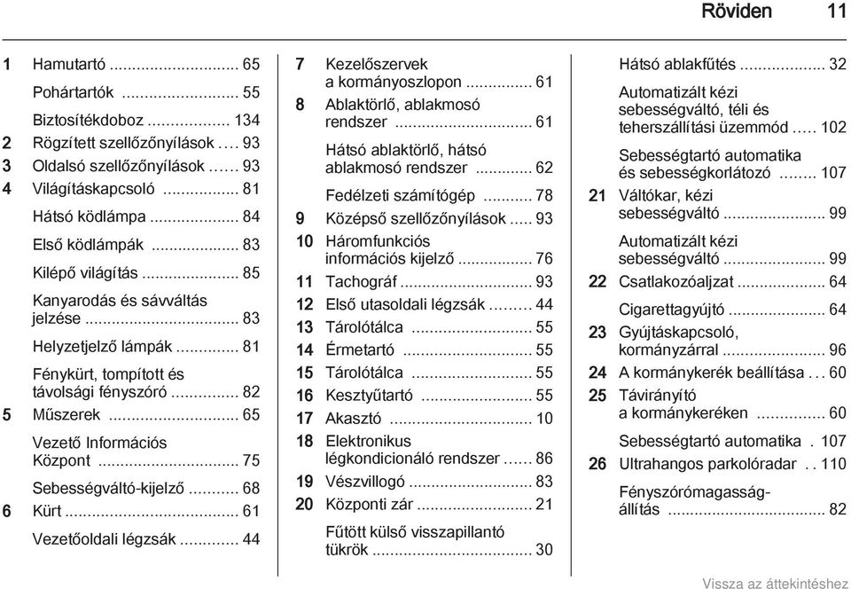 .. 75 Sebességváltó-kijelző... 68 6 Kürt... 61 Vezetőoldali légzsák... 44 7 Kezelőszervek a kormányoszlopon... 61 8 Ablaktörlő, ablakmosó rendszer... 61 Hátsó ablaktörlő, hátsó ablakmosó rendszer.