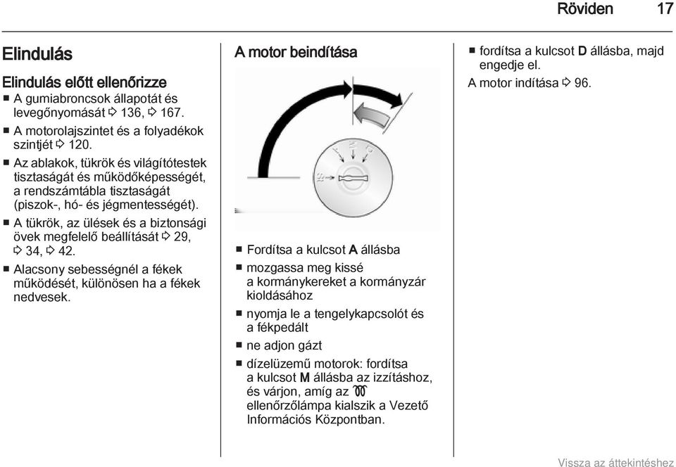 A tükrök, az ülések és a biztonsági övek megfelelő beállítását 3 29, 3 34, 3 42. Alacsony sebességnél a fékek működését, különösen ha a fékek nedvesek.