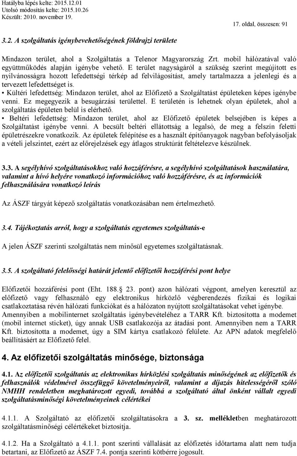 E terület nagyságáról a szükség szerint megújított es nyilvánosságra hozott lefedettségi térkép ad felvilágosítást, amely tartalmazza a jelenlegi és a tervezett lefedettséget is.