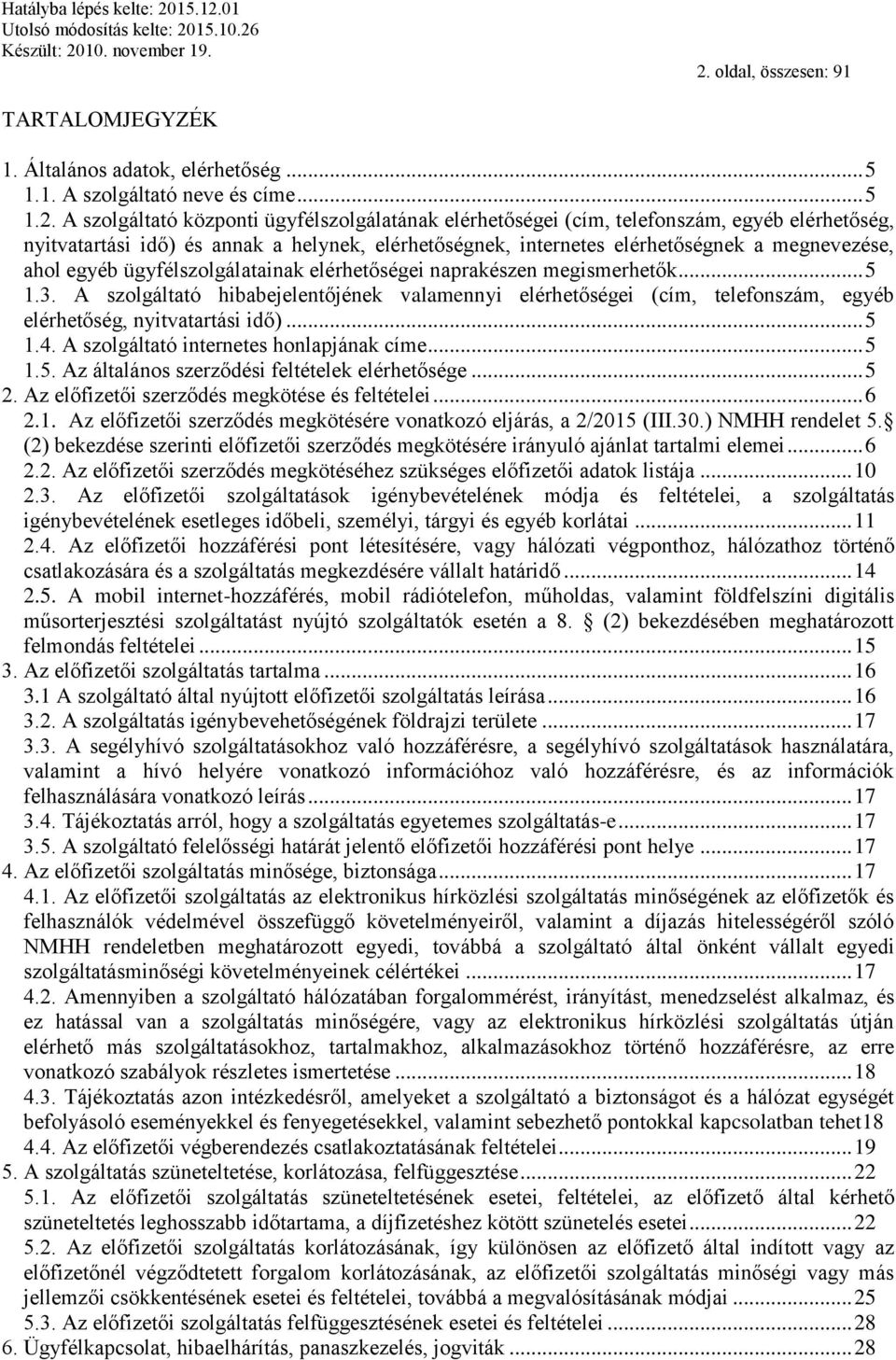 A szolgáltató hibabejelentőjének valamennyi elérhetőségei (cím, telefonszám, egyéb elérhetőség, nyitvatartási idő)... 5 1.4. A szolgáltató internetes honlapjának címe... 5 1.5. Az általános szerződési feltételek elérhetősége.