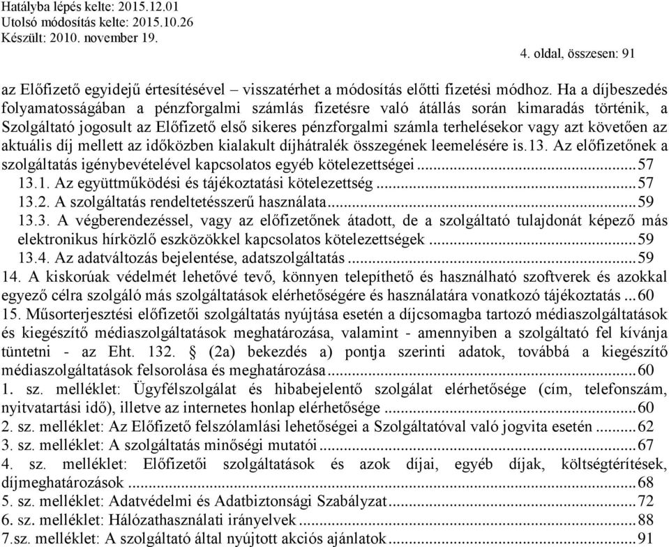 követően az aktuális díj mellett az időközben kialakult díjhátralék összegének leemelésére is.13. Az előfizetőnek a szolgáltatás igénybevételével kapcsolatos egyéb kötelezettségei... 57 13.1. Az együttműködési és tájékoztatási kötelezettség.