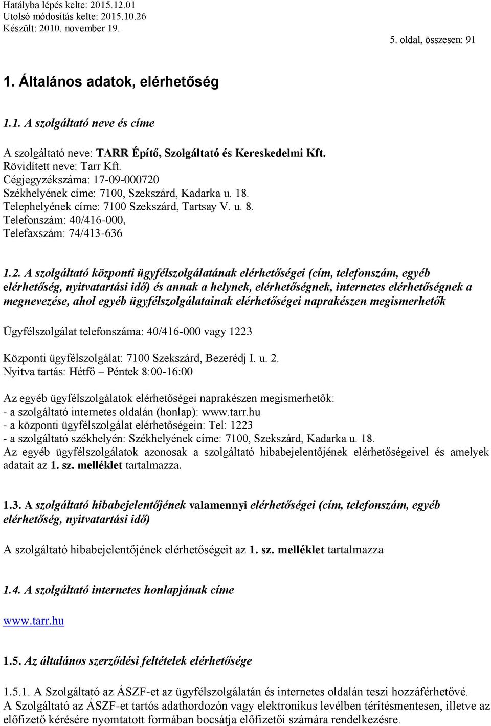 Székhelyének címe: 7100, Szekszárd, Kadarka u. 18. Telephelyének címe: 7100 Szekszárd, Tartsay V. u. 8. Telefonszám: 40/416-000, Telefaxszám: 74/413-636 1.2.