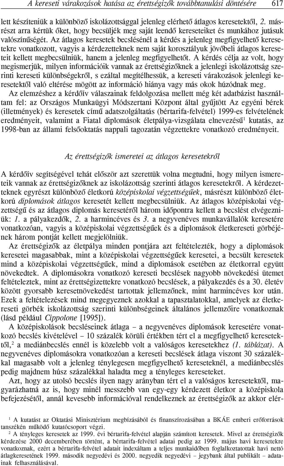 Az átlagos keresetek becslésénél a kérdés a jelenleg megfigyelhetõ keresetekre vonatkozott, vagyis a kérdezetteknek nem saját korosztályuk jövõbeli átlagos kereseteit kellett megbecsülniük, hanem a