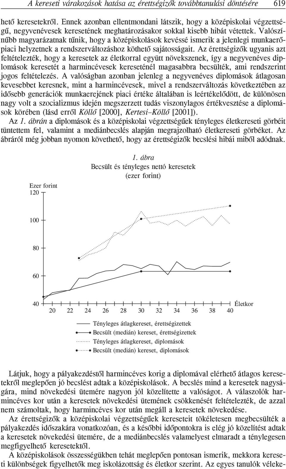 Valószínûbb magyarázatnak tûnik, hogy a középiskolások kevéssé ismerik a jelenlegi munkaerõpiaci helyzetnek a rendszerváltozáshoz köthetõ sajátosságait.