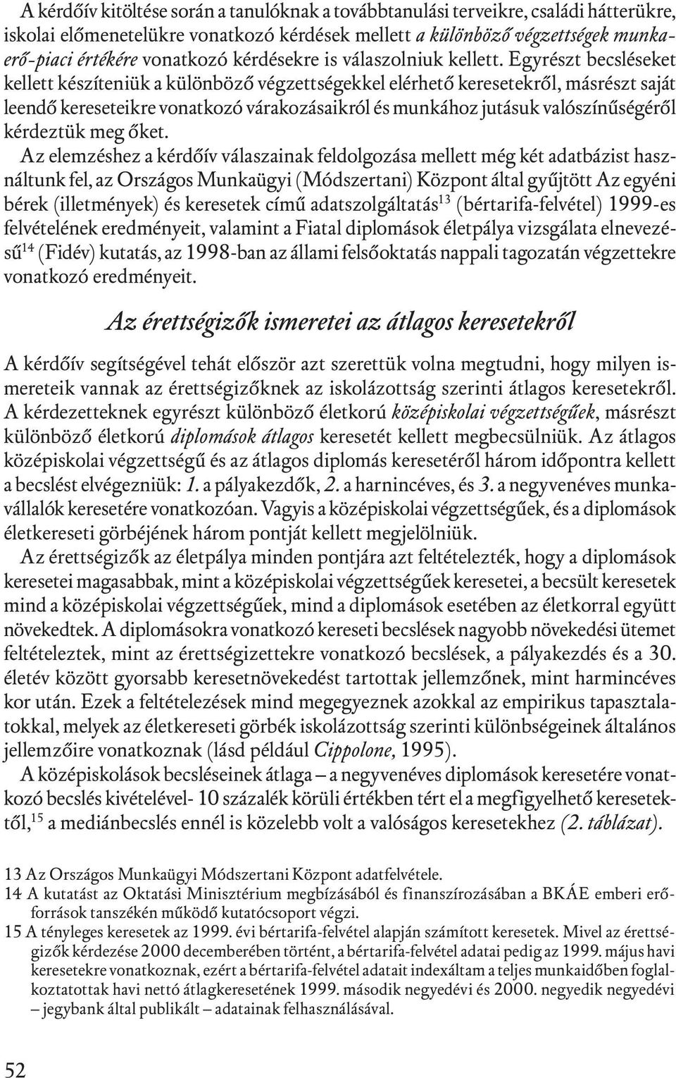 Egyrészt becsléseket kellett készíteniük a különböző végzettségekkel elérhető keresetekről, másrészt saját leendő kereseteikre vonatkozó várakozásaikról és munkához jutásuk valószínűségéről kérdeztük