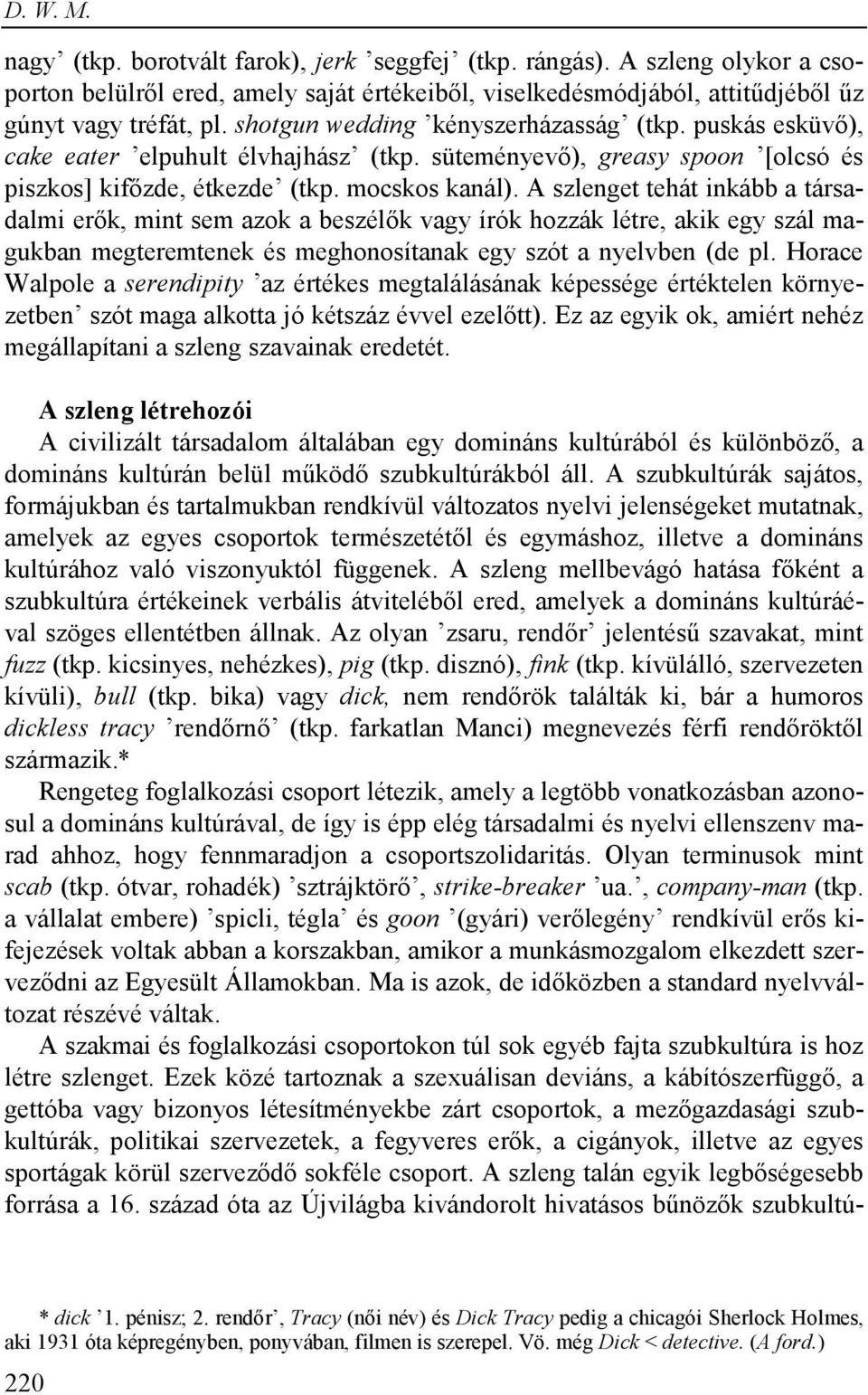 A szlenget tehát inkább a társadalmi erők, mint sem azok a beszélők vagy írók hozzák létre, akik egy szál magukban megteremtenek és meghonosítanak egy szót a nyelvben (de pl.