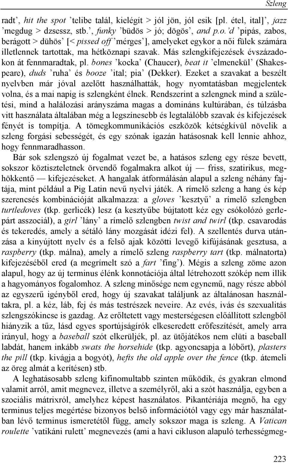 Ezeket a szavakat a beszélt nyelvben már jóval azelőtt használhatták, hogy nyomtatásban megjelentek volna, és a mai napig is szlengként élnek.