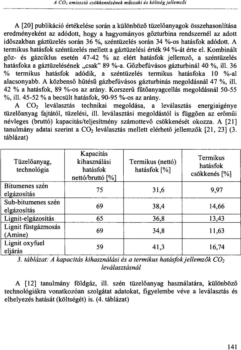 Kombinált gőz- és gázciklus esetén 47-42 % az elért hatásfok jellemző, a széntüzelés hatásfoka a gáztüzelésének csak" 89 %-a. Gőzbefúvásos gázturbinái 40 %, ill.