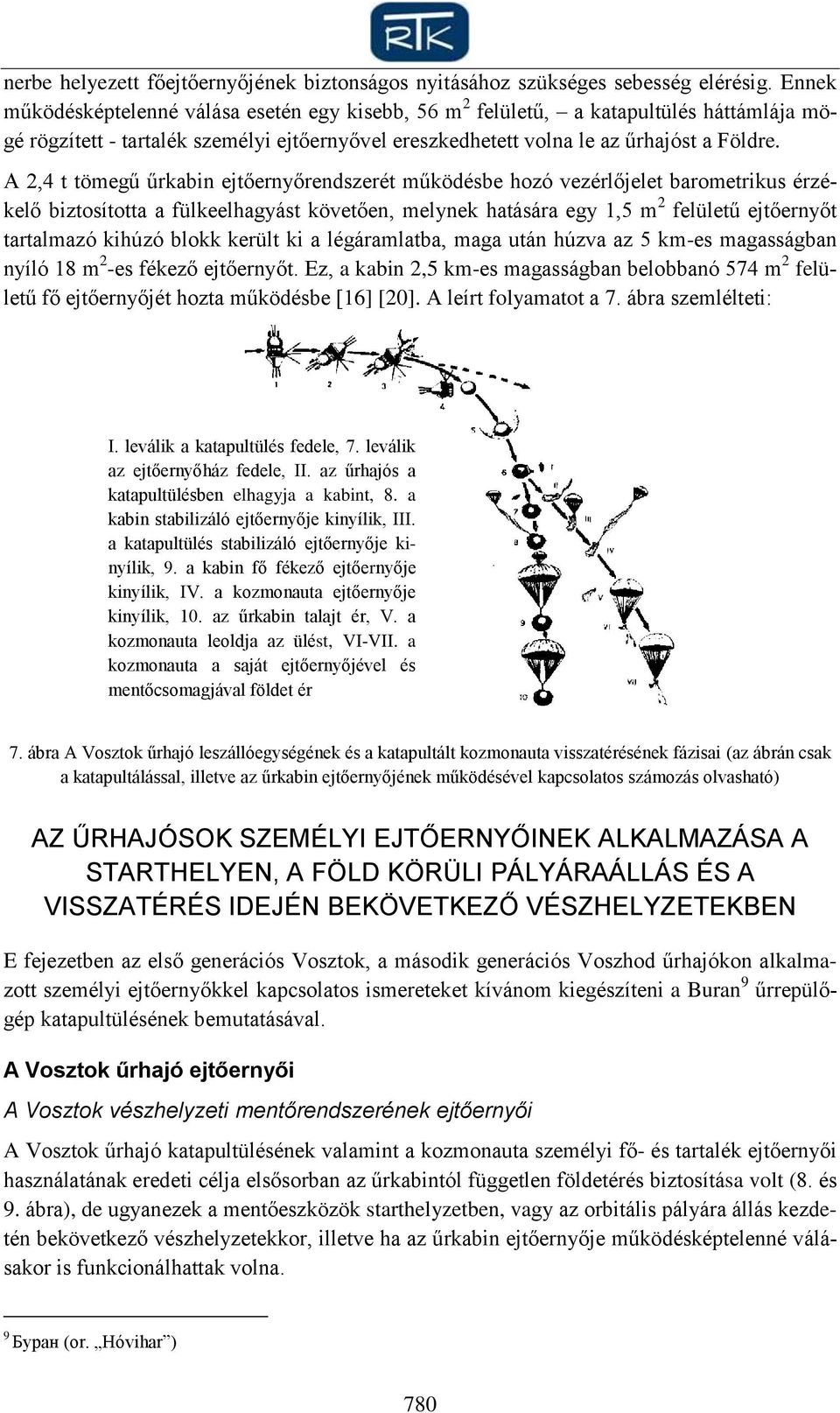 A 2,4 t tömegű űrkabin ejtőernyőrendszerét működésbe hozó vezérlőjelet barometrikus érzékelő biztosította a fülkeelhagyást követően, melynek hatására egy 1,5 m 2 felületű ejtőernyőt tartalmazó kihúzó