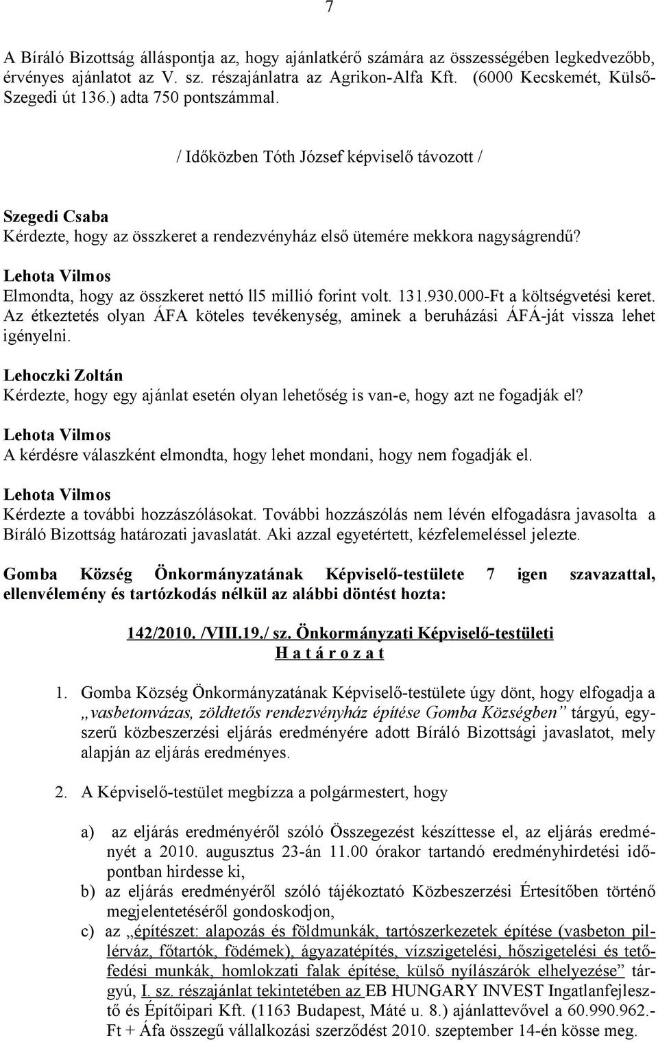 Elmondta, hogy az összkeret nettó ll5 millió forint volt. 131.930.000-Ft a költségvetési keret. Az étkeztetés olyan ÁFA köteles tevékenység, aminek a beruházási ÁFÁ-ját vissza lehet igényelni.