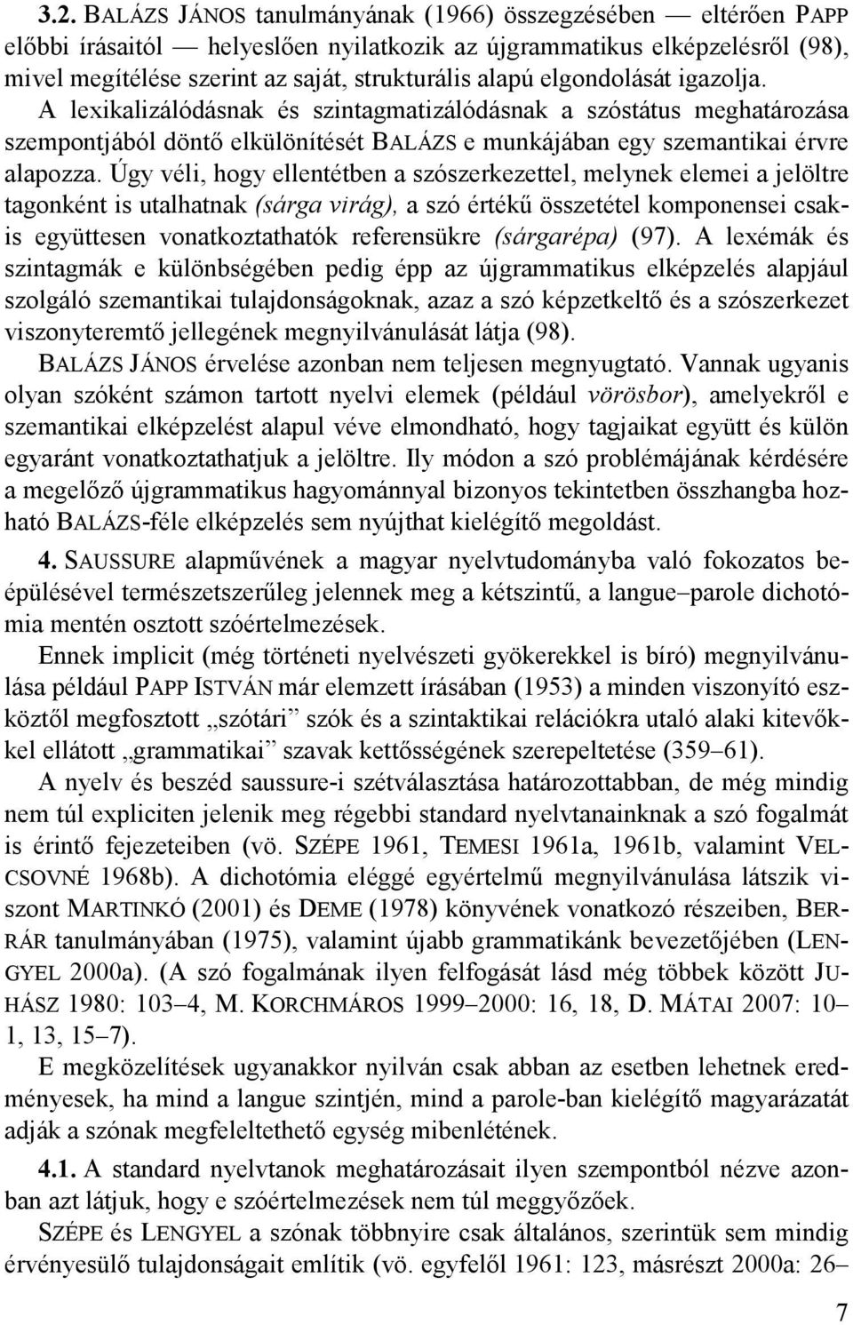 Úgy véli, hogy ellentétben a szószerkezettel, melynek elemei a jelöltre tagonként is utalhatnak (sárga virág), a szó értékő összetétel komponensei csakis együttesen vonatkoztathatók referensükre