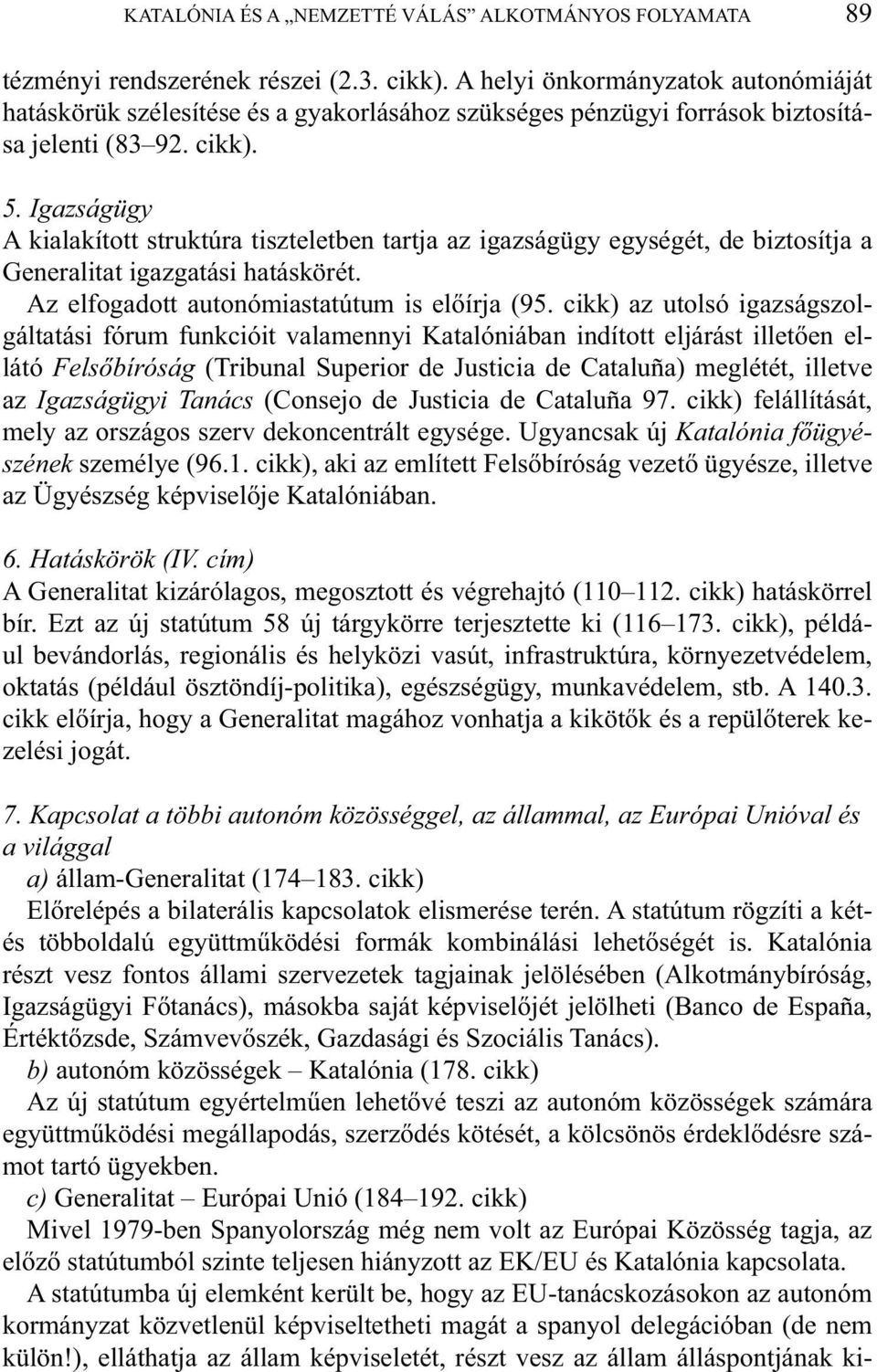 Igazságügy A kialakított struktúra tiszteletben tartja az igazságügy egységét, de biztosítja a Generalitat igazgatási hatáskörét. Az elfogadott autonómiastatútum is előírja (95.