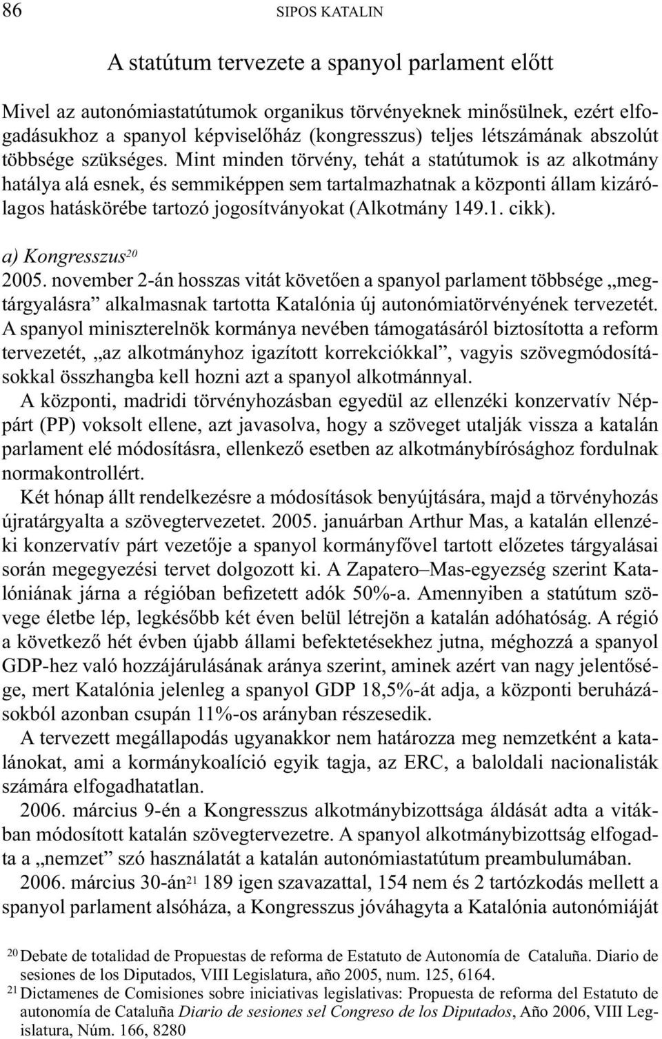 Mint minden törvény, tehát a statútumok is az alkotmány hatálya alá esnek, és semmiképpen sem tartalmazhatnak a központi állam kizárólagos hatáskörébe tartozó jogosítványokat (Alkotmány 149.1. cikk).