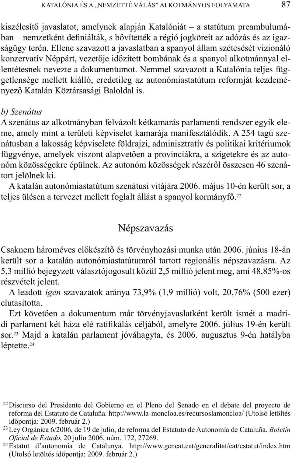 Ellene szavazott a javaslatban a spanyol állam szétesését vizionáló konzervatív Néppárt, vezetője időzített bombának és a spanyol alkotmánnyal ellentétesnek nevezte a dokumentumot.