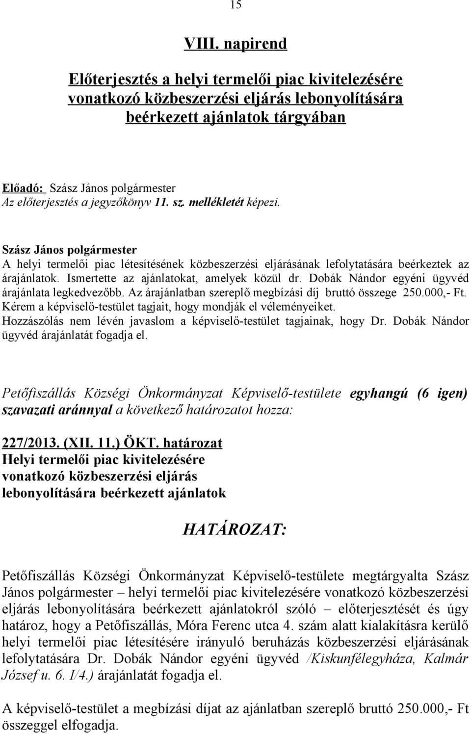 Dobák Nándor egyéni ügyvéd árajánlata legkedvezőbb. Az árajánlatban szereplő megbízási díj bruttó összege 250.000,- Ft. Kérem a képviselő-testület tagjait, hogy mondják el véleményeiket.