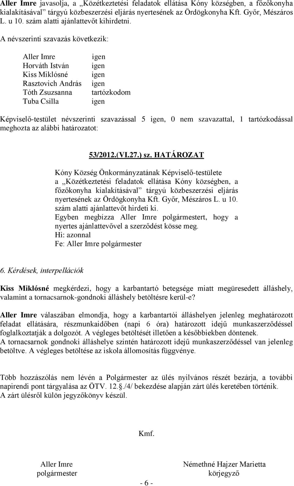 A névszerinti szavazás következik: Aller Imre Horváth István Kiss Miklósné Rasztovich András Tóth Zsuzsanna Tuba Csilla tartózkodom Képviselő-testület névszerinti szavazással 5, 0 nem szavazattal, 1