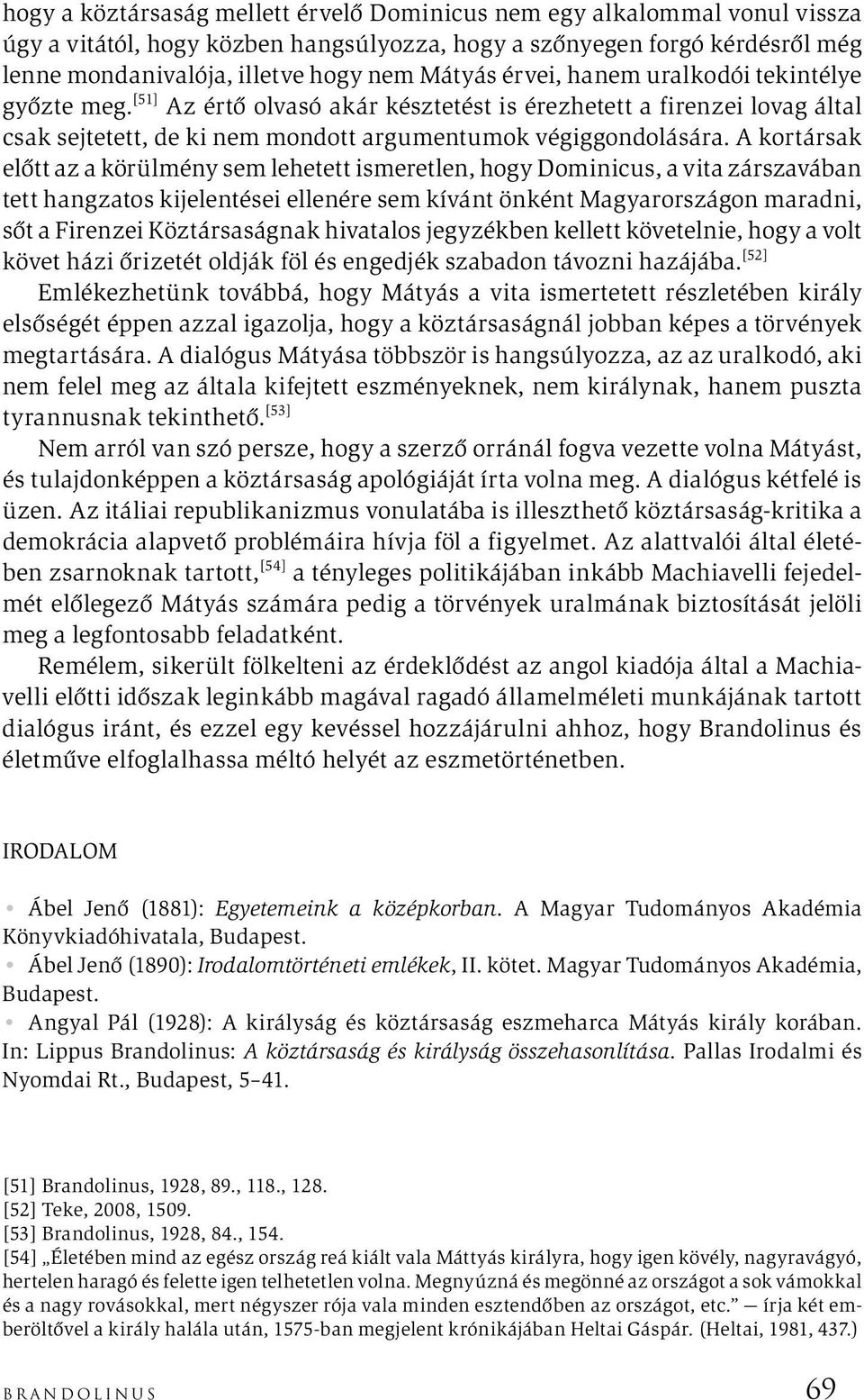 A kortársak előtt az a körülmény sem lehetett ismeretlen, hogy Dominicus, a vita zárszavában tett hangzatos kijelentései ellenére sem kívánt önként Magyarországon maradni, sőt a Firenzei