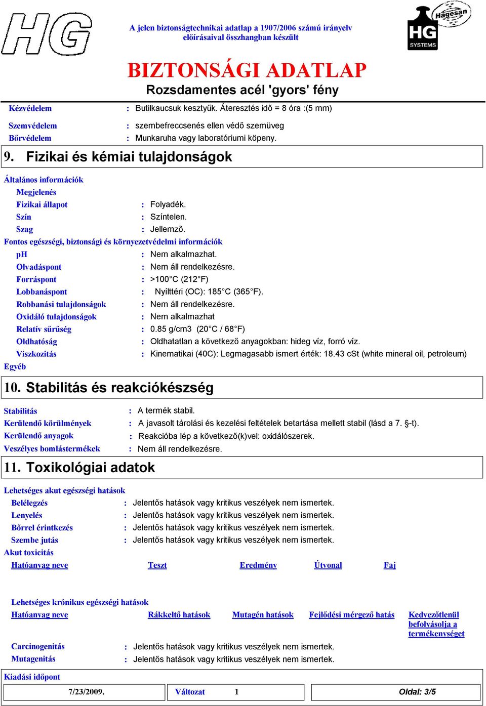 Fontos egészségi, biztonsági és környezetvédelmi információk ph Olvadáspont Forráspont Lobbanáspont Robbanási tulajdonságok Oxidáló tulajdonságok Relatív sűrűség Oldhatóság Viszkozitás Egyéb >100 C