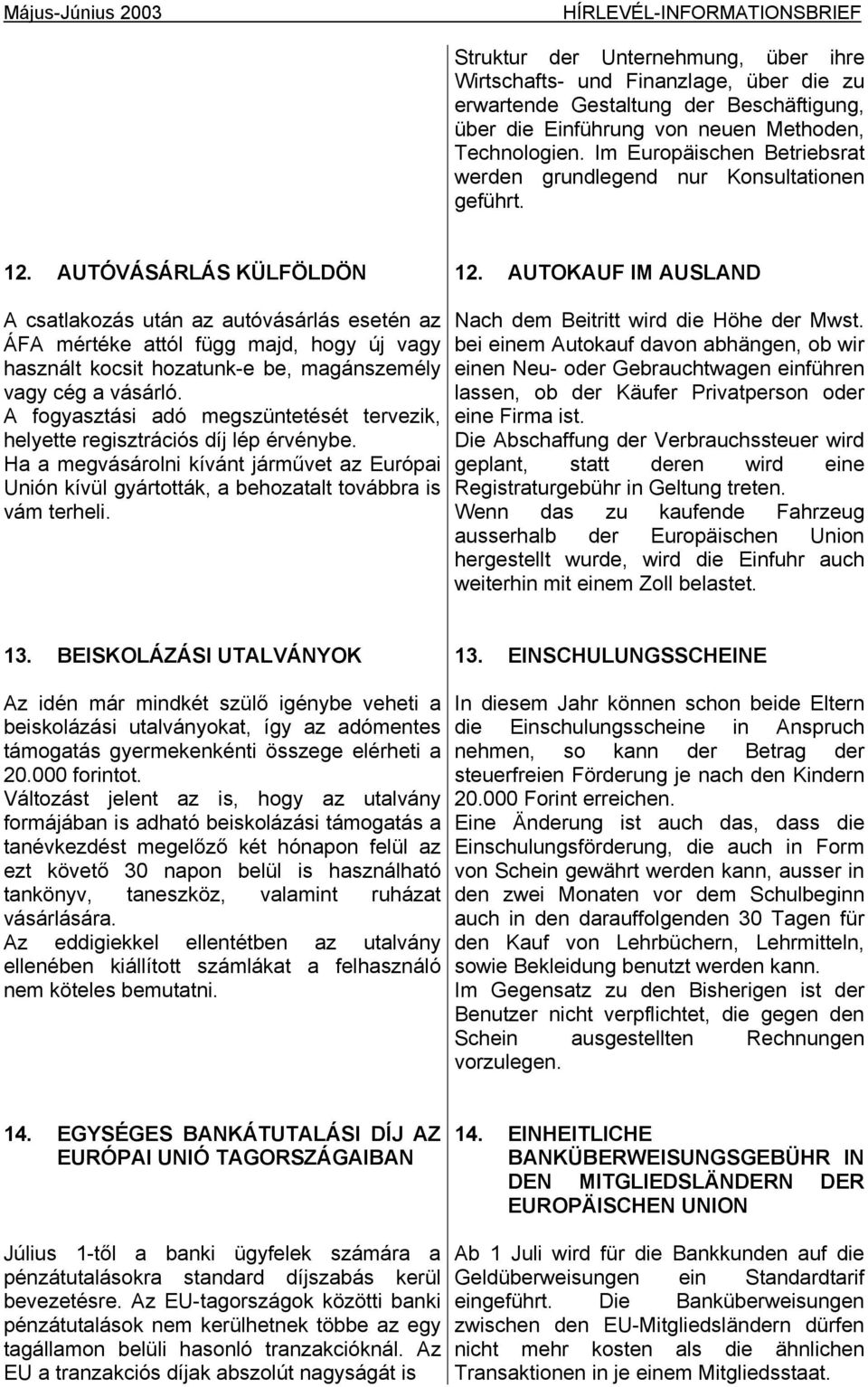 AUTOKAUF IM AUSLAND A csatlakozás után az autóvásárlás esetén az ÁFA mértéke attól függ majd, hogy új vagy használt kocsit hozatunk-e be, magánszemély vagy cég a vásárló.